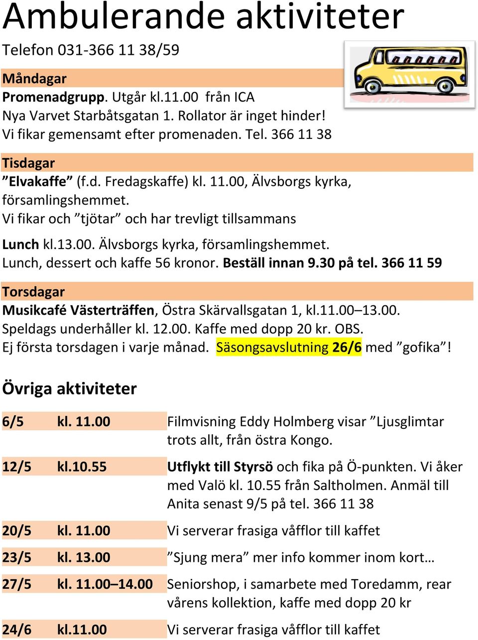 Beställ innan 9.30 på tel. 366 11 59 Torsdagar Musikcafé Västerträffen, Östra Skärvallsgatan 1, kl.11.00 13.00. Speldags underhåller kl. 12.00. Kaffe med dopp 20 kr. OBS.
