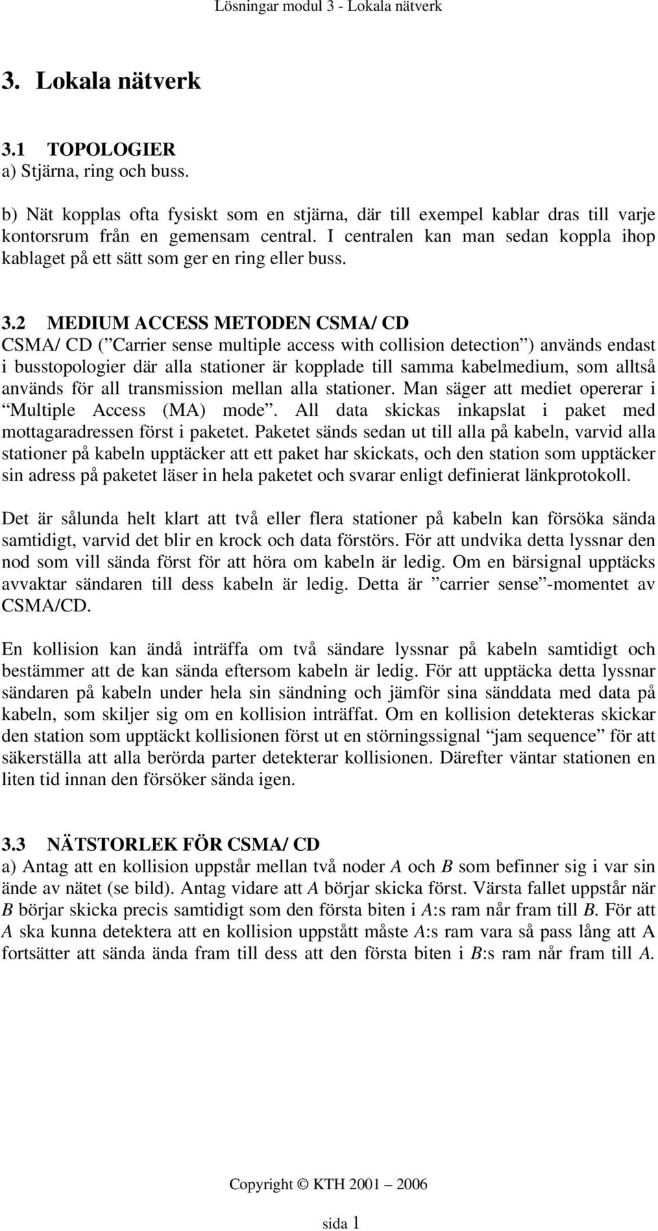 2 MEDIUM ACCESS METODEN CSMA/ CD CSMA/ CD ( Carrer sense multple access wth collson detecton ) används endast busstopologer där alla statoner är kopplade tll samma kabelmedum, som alltså används för