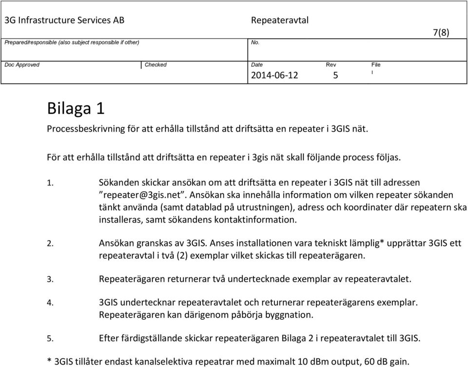 kontaktinformation. 2. Ansökan granskas av 3GS. Anses installationen vara tekniskt lämplig* upprättar 3GS ett repeateravtal i två (2) exemplar vilket skickas till repeaterägaren. 3. Repeaterägaren returnerar två undertecknade exemplar av repeateravtalet.