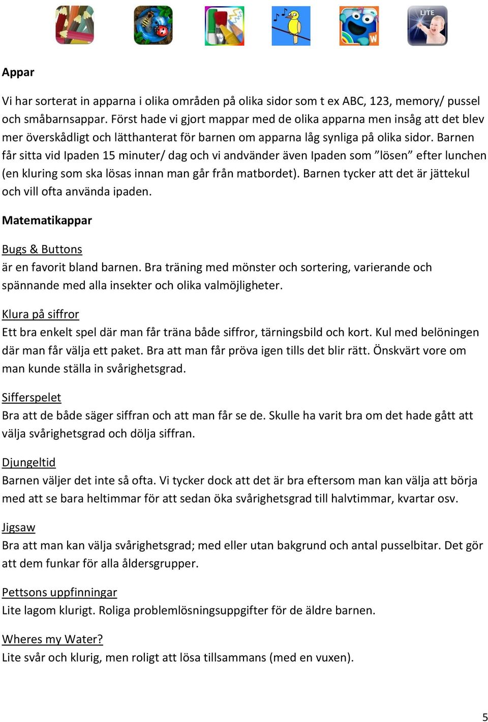 Barnen får sitta vid Ipaden 15 minuter/ dag och vi andvänder även Ipaden som lösen efter lunchen (en kluring som ska lösas innan man går från matbordet).
