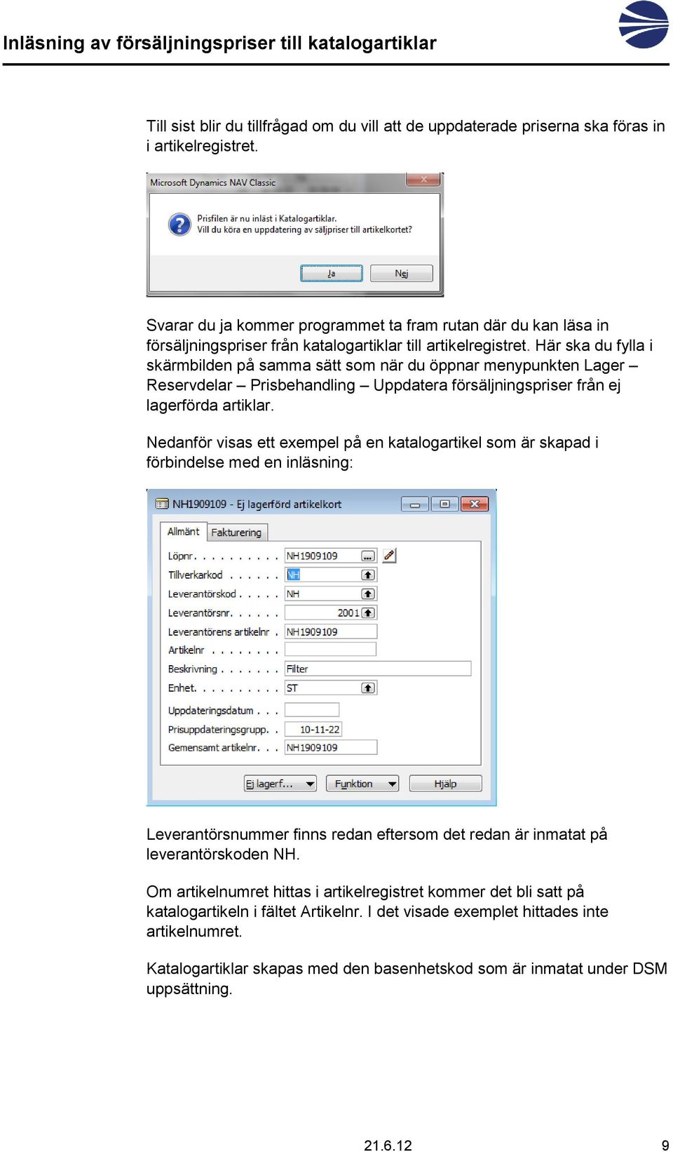 Här ska du fylla i skärmbilden på samma sätt som när du öppnar menypunkten Lager Reservdelar Prisbehandling Uppdatera försäljningspriser från ej lagerförda artiklar.