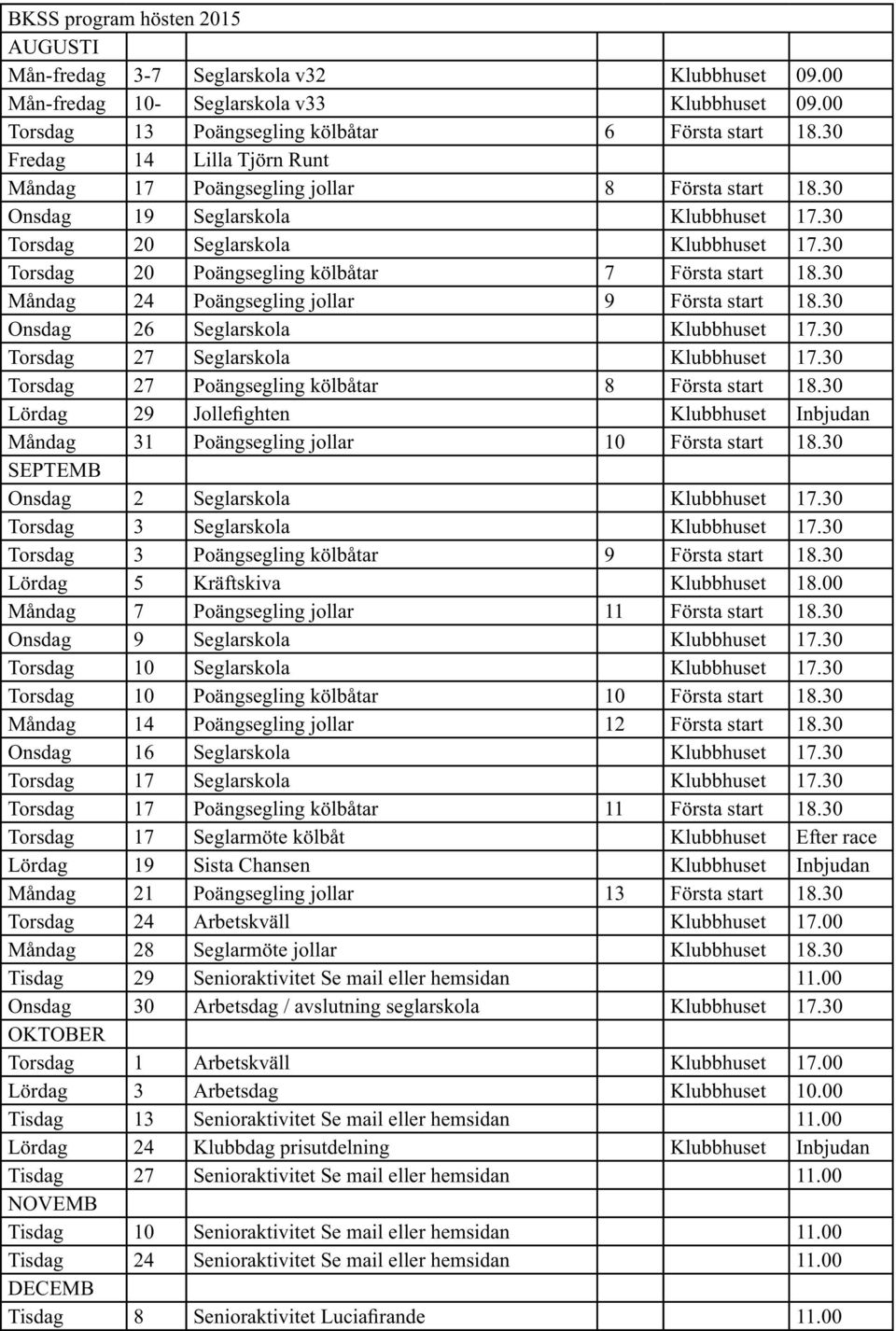 30 Torsdag 20 Poängsegling kölbåtar 7 Första start 18.30 Måndag 24 Poängsegling jollar 9 Första start 18.30 Onsdag 26 Seglarskola Klubbhuset 17.30 Torsdag 27 Seglarskola Klubbhuset 17.