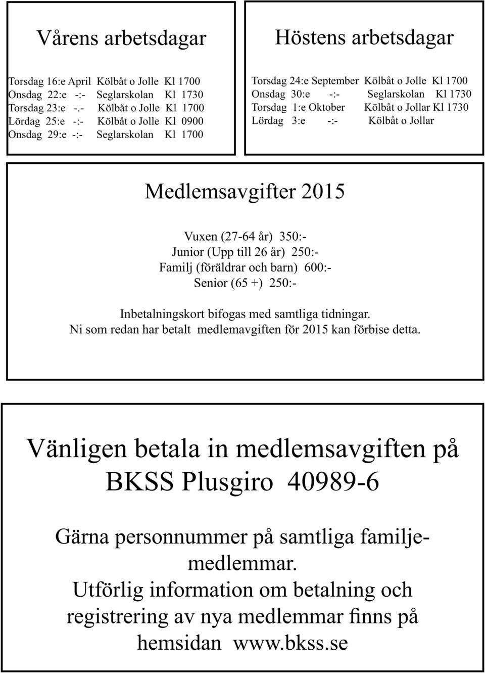 Oktober Kölbåt o Jollar Kl 1730 Lördag 3:e -:- Kölbåt o Jollar Medlemsavgifter 2015 Vuxen (27-64 år) 350:- Junior (Upp till 26 år) 250:- Familj (föräldrar och barn) 600:- Senior (65 +) 250:-