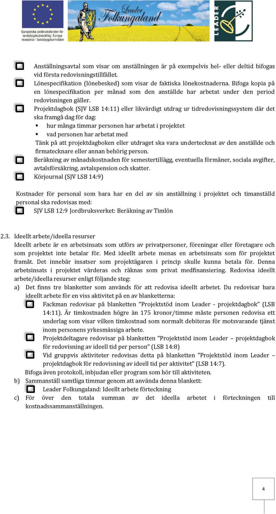 Projektdagbok (SJV LSB 14:11) eller likvärdigt utdrag ur tidredovisningssystem där det ska framgå dag för dag: hur många timmar personen har arbetat i projektet vad personen har arbetat med Tänk på