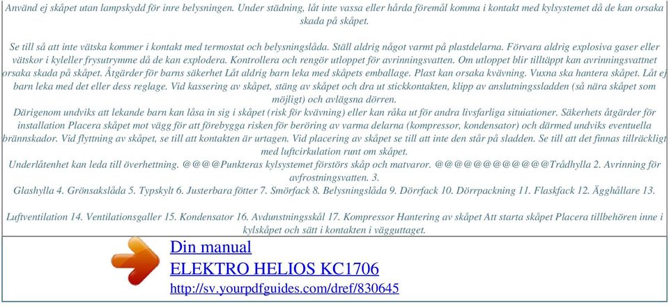 Förvara aldrig explosiva gaser eller vätskor i kyleller frysutrymme då de kan explodera. Kontrollera och rengör utloppet för avrinningsvatten.