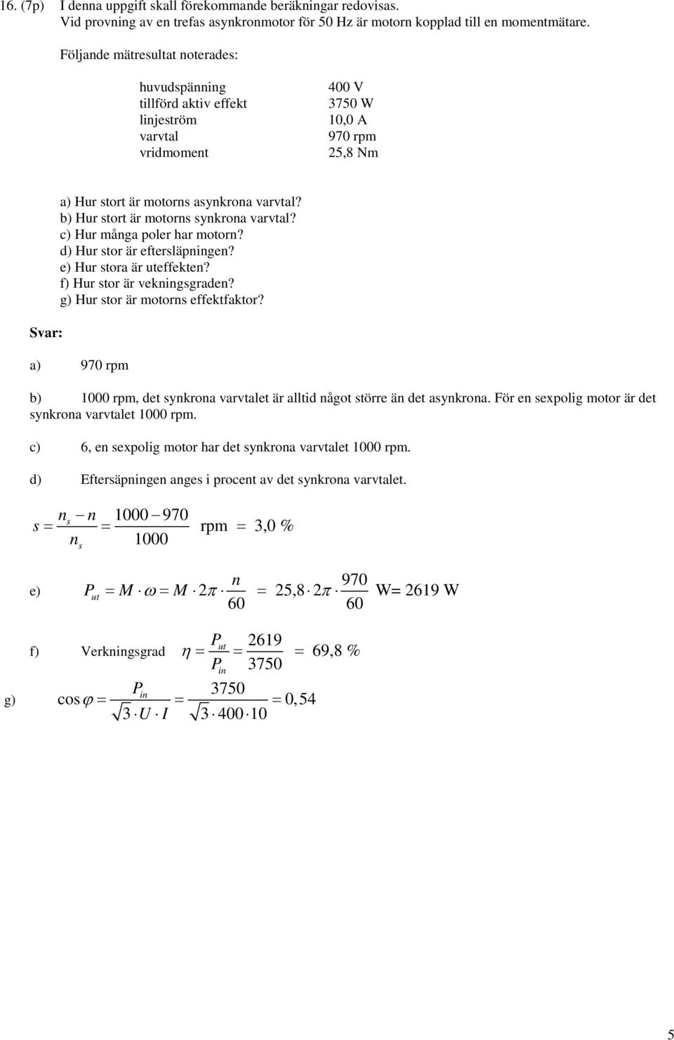 b) Hur tort är motor ykroa varvtal? c) Hur måga poler har motor? d) Hur tor är efterläpige? e) Hur tora är uteffekte? f) Hur tor är vekiggrade? g) Hur tor är motor effektfaktor?