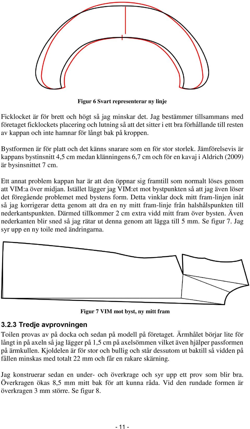 Bystformen är för platt och det känns snarare som en för stor storlek. Jämförelsevis är kappans bystinsnitt 4,5 cm medan klänningens 6,7 cm och för en kavaj i Aldrich (2009) är bysinsnittet 7 cm.