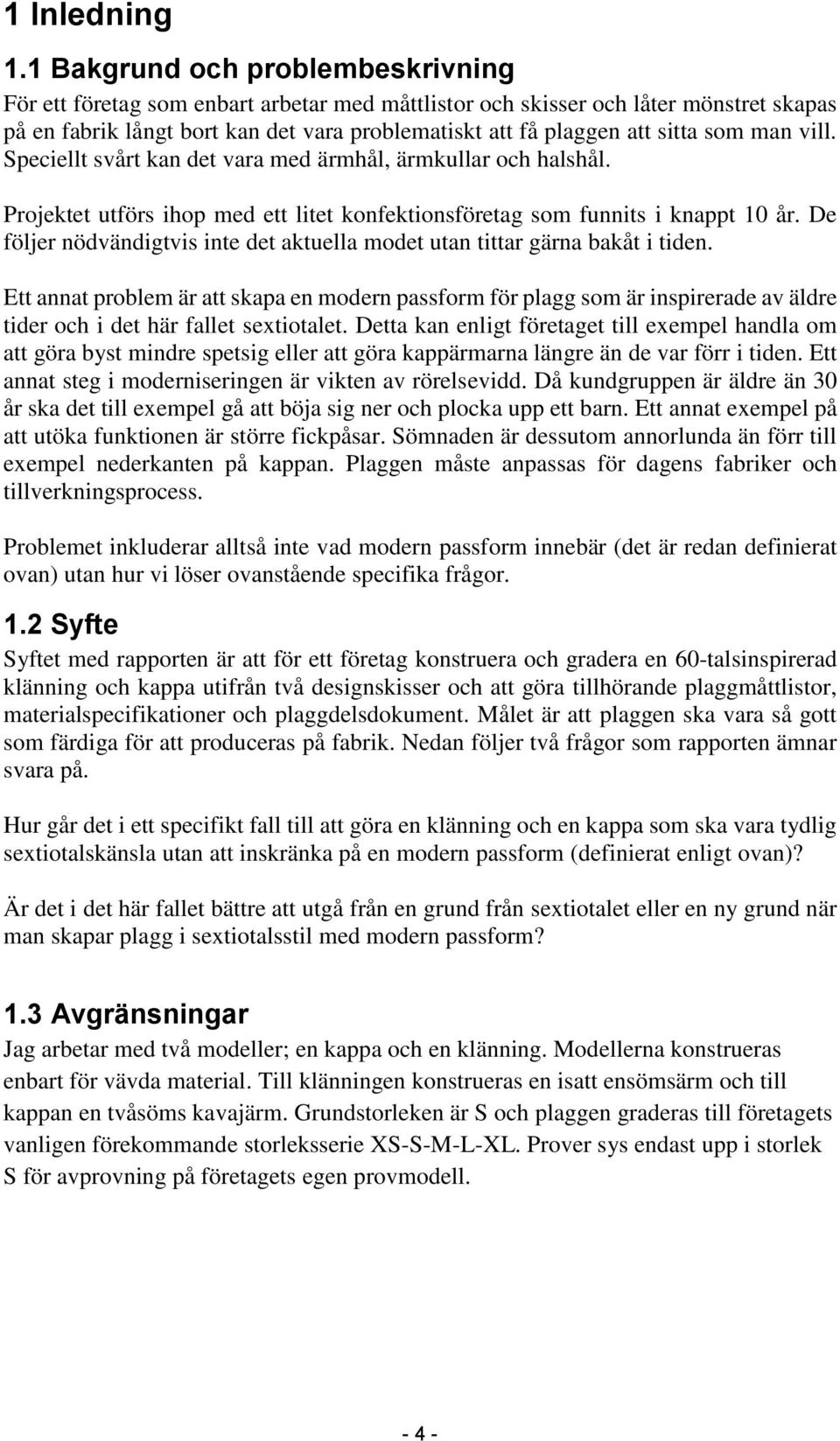 som man vill. Speciellt svårt kan det vara med ärmhål, ärmkullar och halshål. Projektet utförs ihop med ett litet konfektionsföretag som funnits i knappt 10 år.