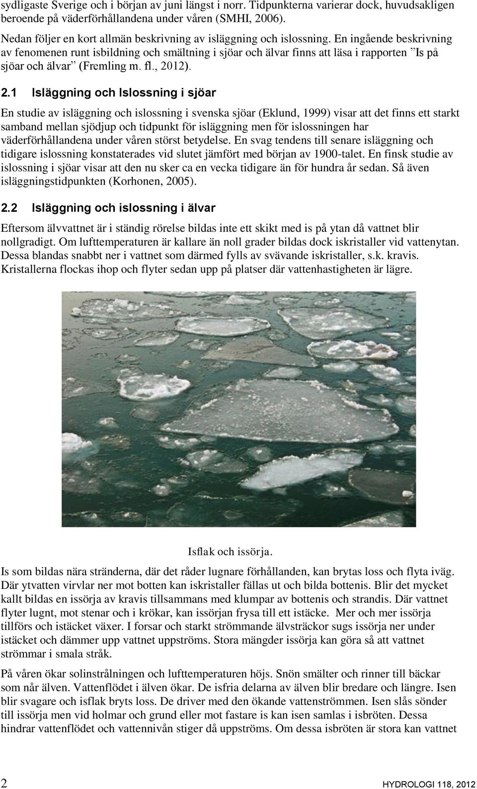 En ingående beskrivning av fenomenen runt isbildning och smältning i sjöar och älvar finns att läsa i rapporten Is på sjöar och älvar (Fremling m. fl., 20