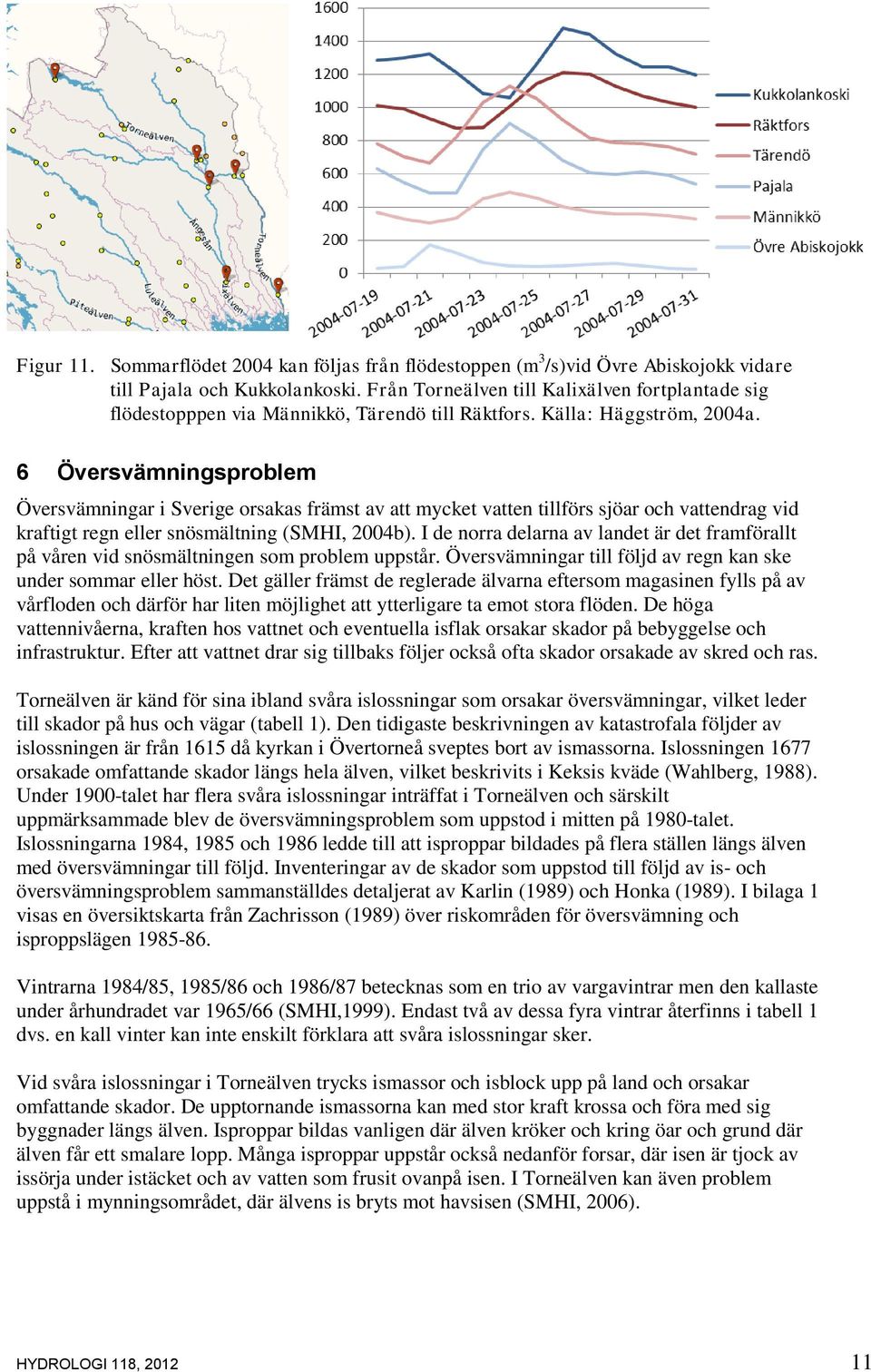 6 Översvämningsproblem Översvämningar i Sverige orsakas främst av att mycket vatten tillförs sjöar och vattendrag vid kraftigt regn eller snösmältning (SMHI, 2004b).