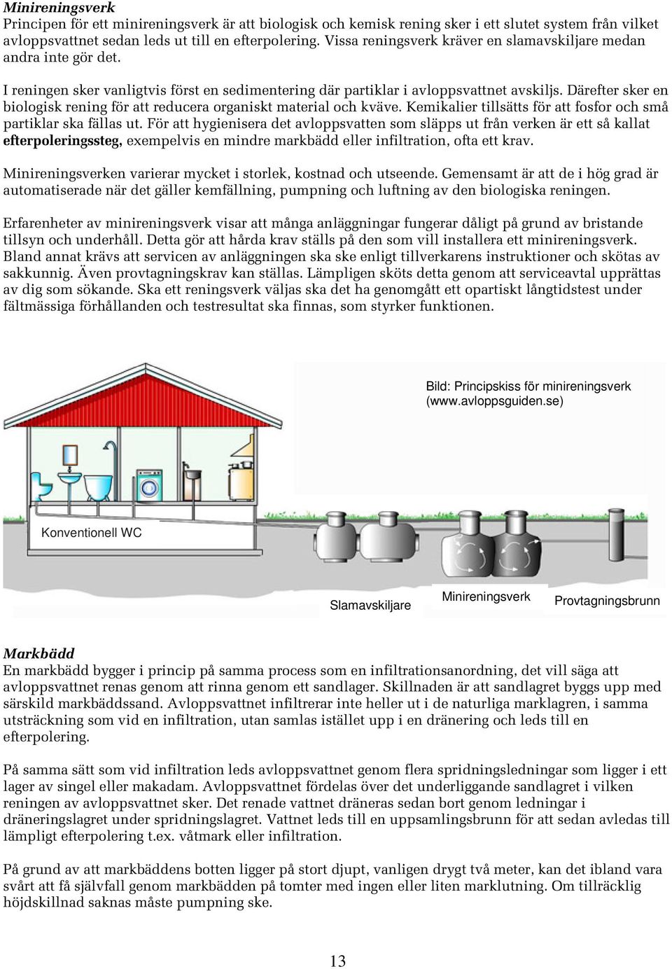 Därefter sker en biologisk rening för att reducera organiskt material och kväve. Kemikalier tillsätts för att fosfor och små partiklar ska fällas ut.