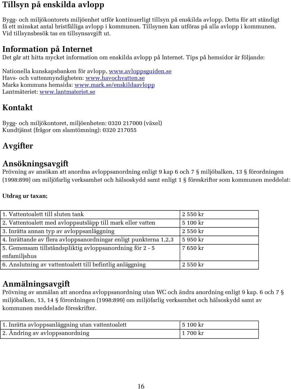 Tips på hemsidor är följande: Nationella kunskapsbanken för avlopp, www.avloppsguiden.se Havs- och vattenmyndigheten: www.havochvatten.se Marks kommuns hemsida: www.mark.