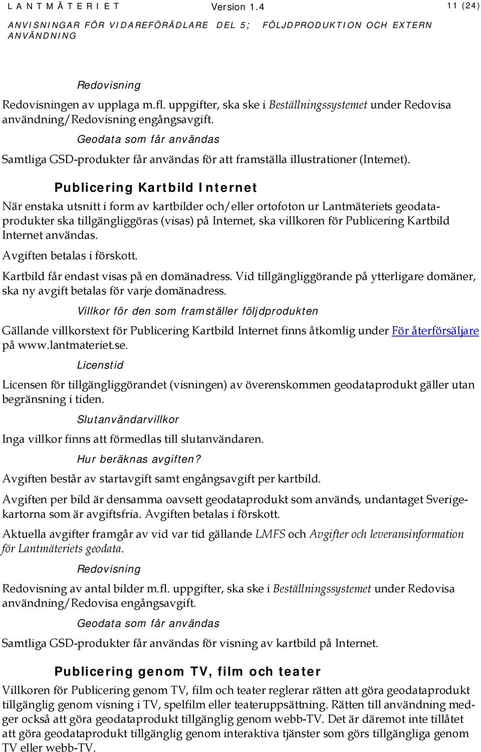 Publicering Kartbild Internet När enstaka utsnitt i form av kartbilder och/eller ortofoton ur Lantmäteriets geodataprodukter ska tillgängliggöras (visas) på Internet, ska villkoren för Publicering