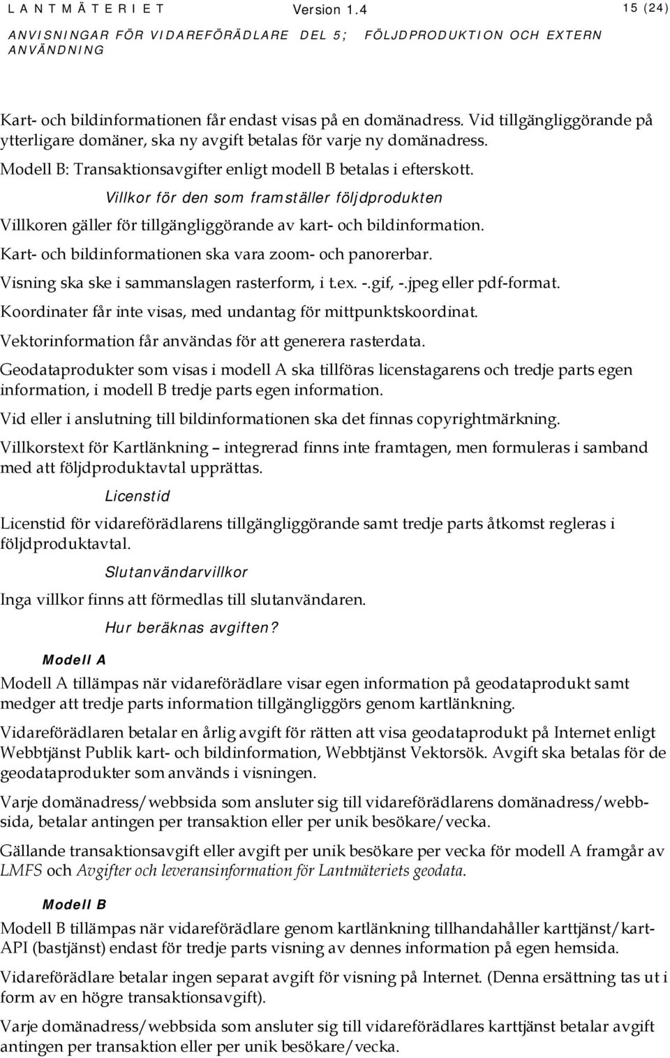Villkor för den som framställer följdprodukten Villkoren gäller för tillgängliggörande av kart- och bildinformation. Kart- och bildinformationen ska vara zoom- och panorerbar.