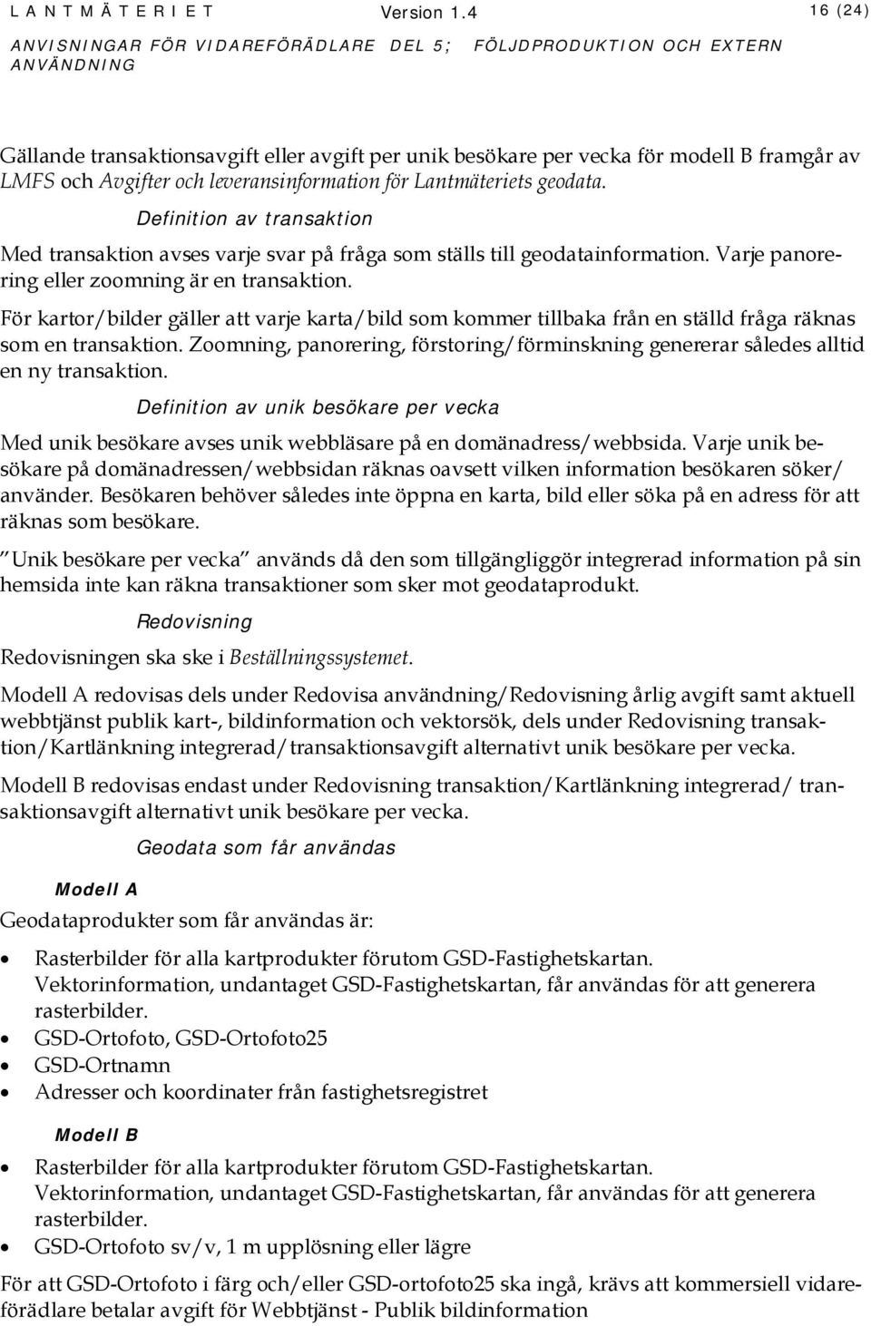 Definition av transaktion Med transaktion avses varje svar på fråga som ställs till geodatainformation. Varje panorering eller zoomning är en transaktion.