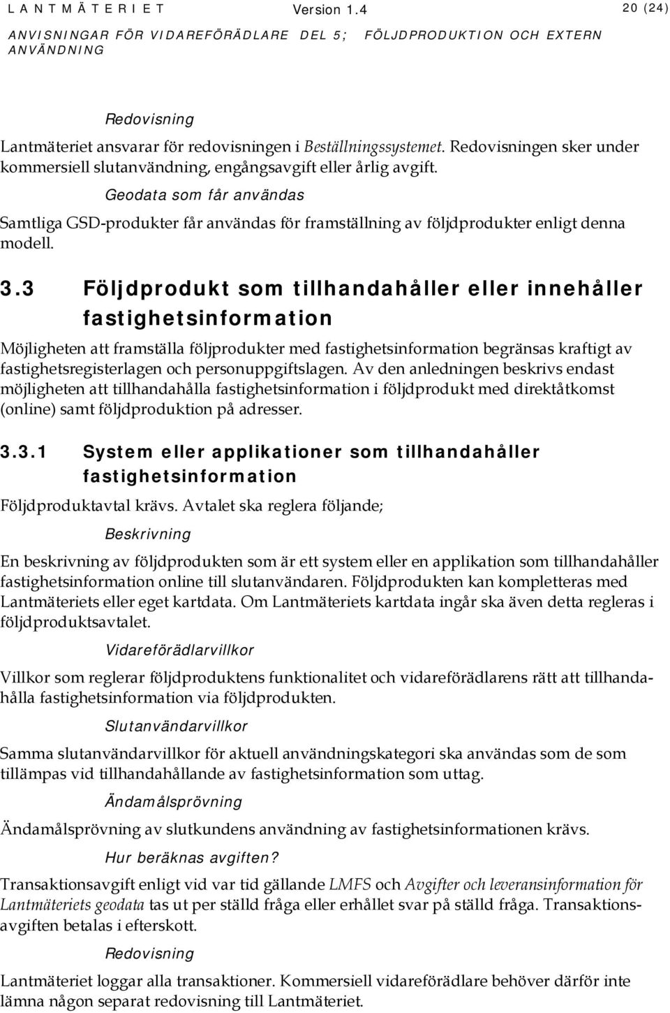3 Följdprodukt som tillhandahåller eller innehåller fastighetsinformation Möjligheten att framställa följprodukter med fastighetsinformation begränsas kraftigt av fastighetsregisterlagen och