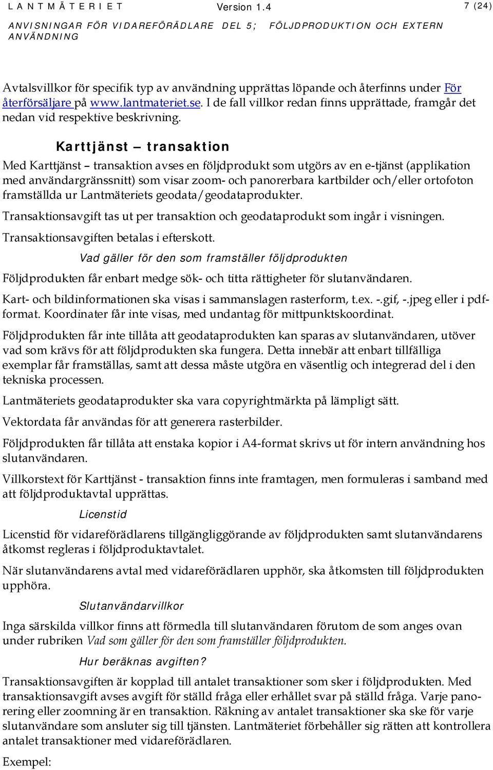 Karttjänst transaktion Med Karttjänst transaktion avses en följdprodukt som utgörs av en e-tjänst (applikation med användargränssnitt) som visar zoom- och panorerbara kartbilder och/eller ortofoton