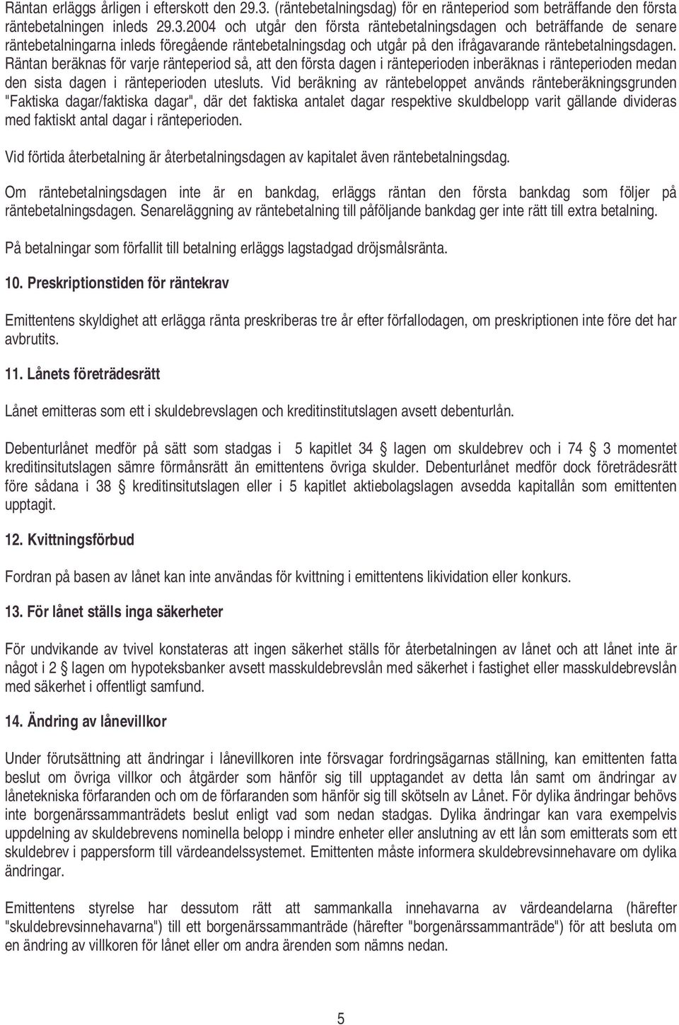 2004 och utgår den första räntebetalningsdagen och beträffande de senare räntebetalningarna inleds föregående räntebetalningsdag och utgår på den ifrågavarande räntebetalningsdagen.