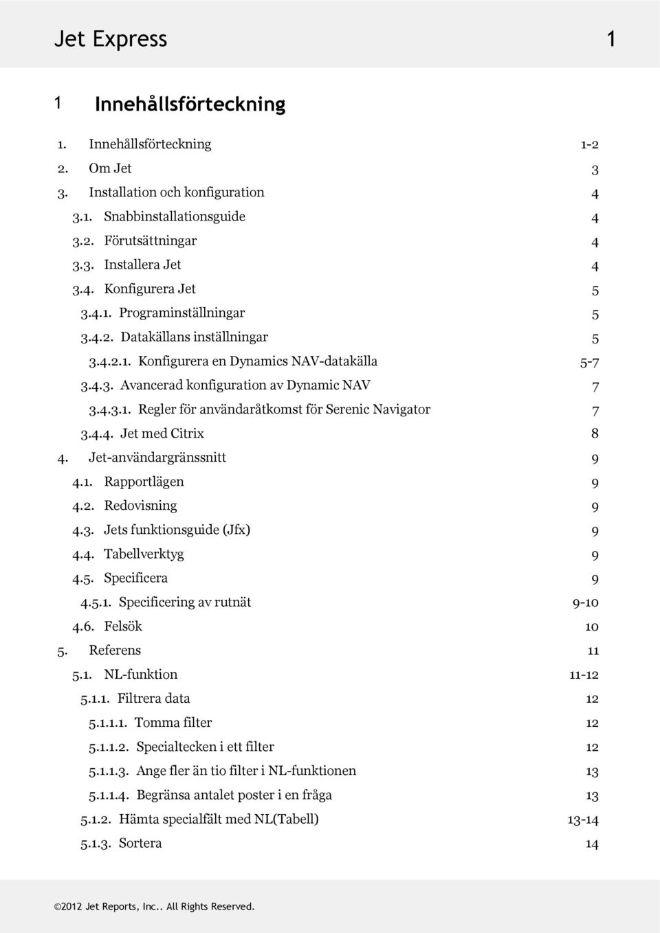4.4. JetmedCitrix 8 4. Jet-användargränssnitt 9 4.1. Rapportlägen 9 4.2. Redovisning 9 4.3. Jetsfunktionsguide(Jfx) 9 4.4. Tabellverktyg 9 4.5. Specificera 9 4.5.1. Specificeringavrutnät 9-10 4.6.