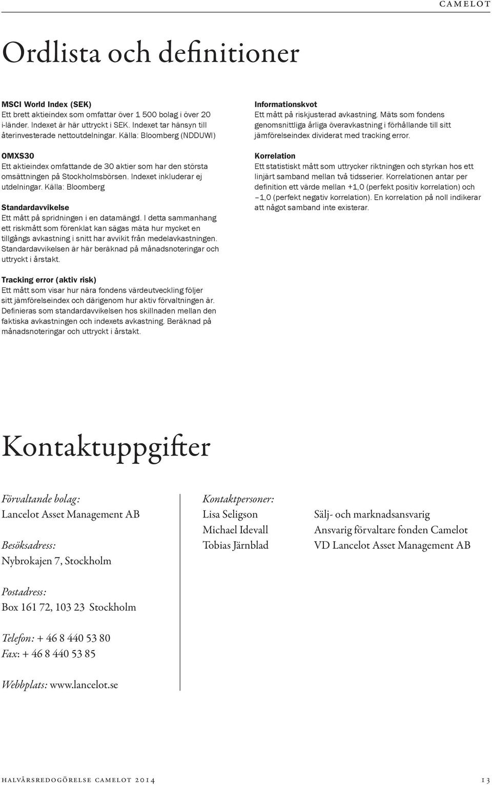 Indexet inkluderar ej utdelningar. Källa: Bloomberg Standardavvikelse Ett mått på spridningen i en datamängd.