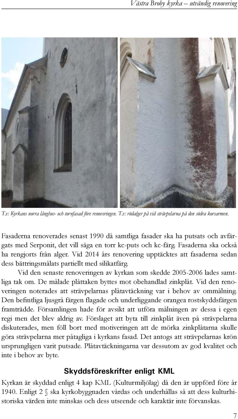Vid 2014 års renovering upptäcktes att fasaderna sedan dess bättringsmålats partiellt med silikatfärg. Vid den senaste renoveringen av kyrkan som skedde 2005-2006 lades samtliga tak om.
