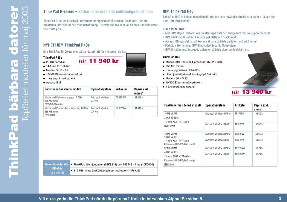 IBM ThinkPad R40e Nya ThinkPad R40e ger mer bärbar datorkraft för mindre än du tror. ThinkPad R40e 20 GB hårddisk 14-tums TFT-skärm Modem 56 K V.