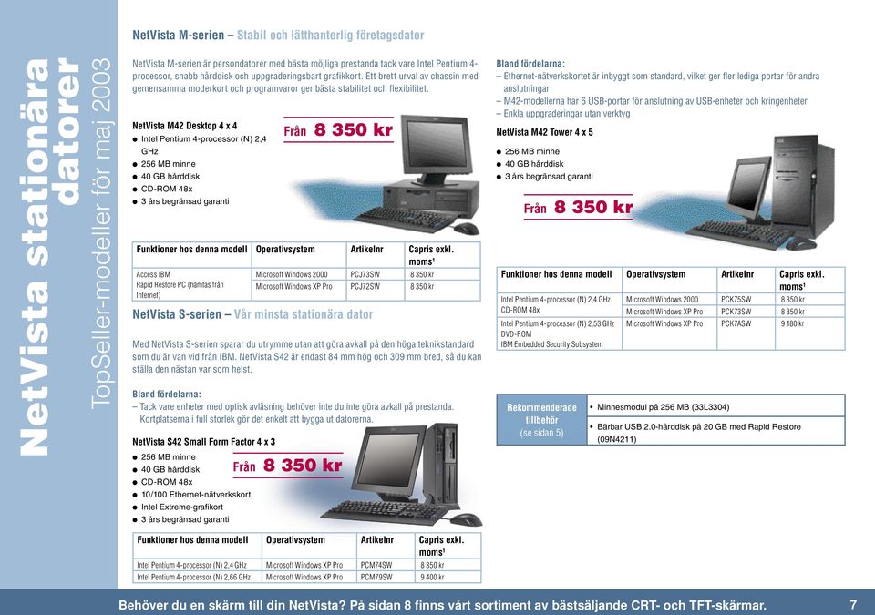 NetVista M42 Desktop 4 x 4 Intel Pentium 4-processor (N) 2,4 GHz CD-ROM 48x Access IBM Rapid Restore PC (hämtas från Internet) Från 8 350 kr Microsoft Windows 2000 PCJ73SW 8 350 kr Microsoft Windows