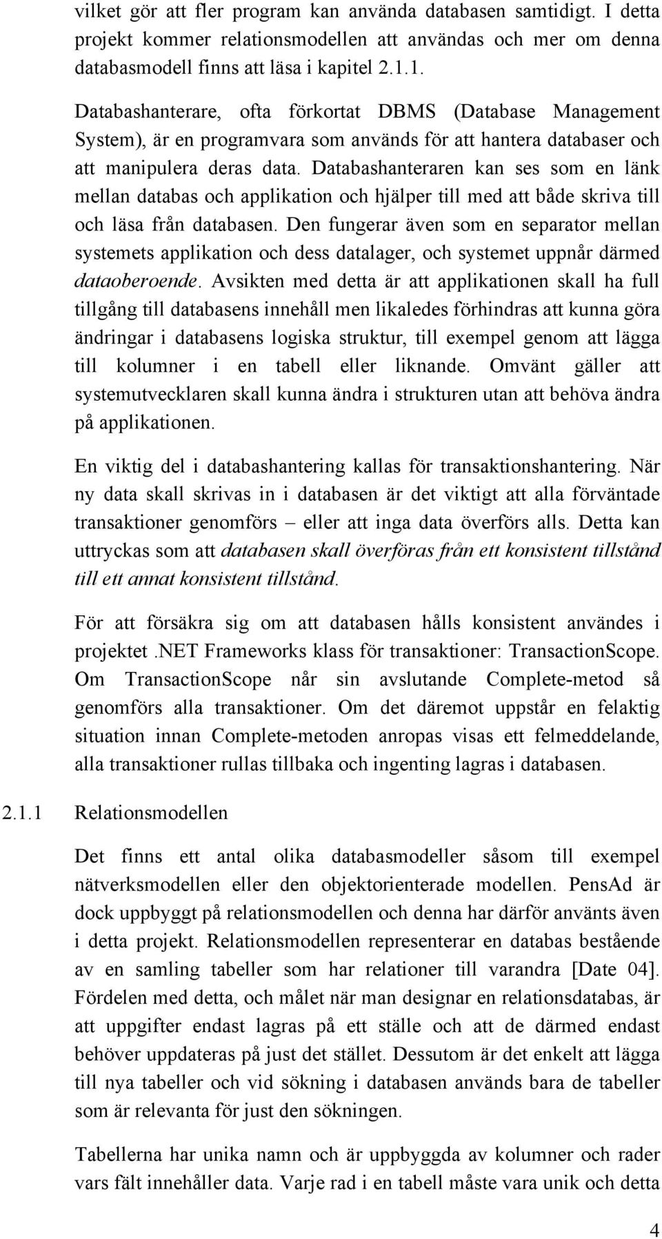 Databashanteraren kan ses som en länk mellan databas och applikation och hjälper till med att både skriva till och läsa från databasen.