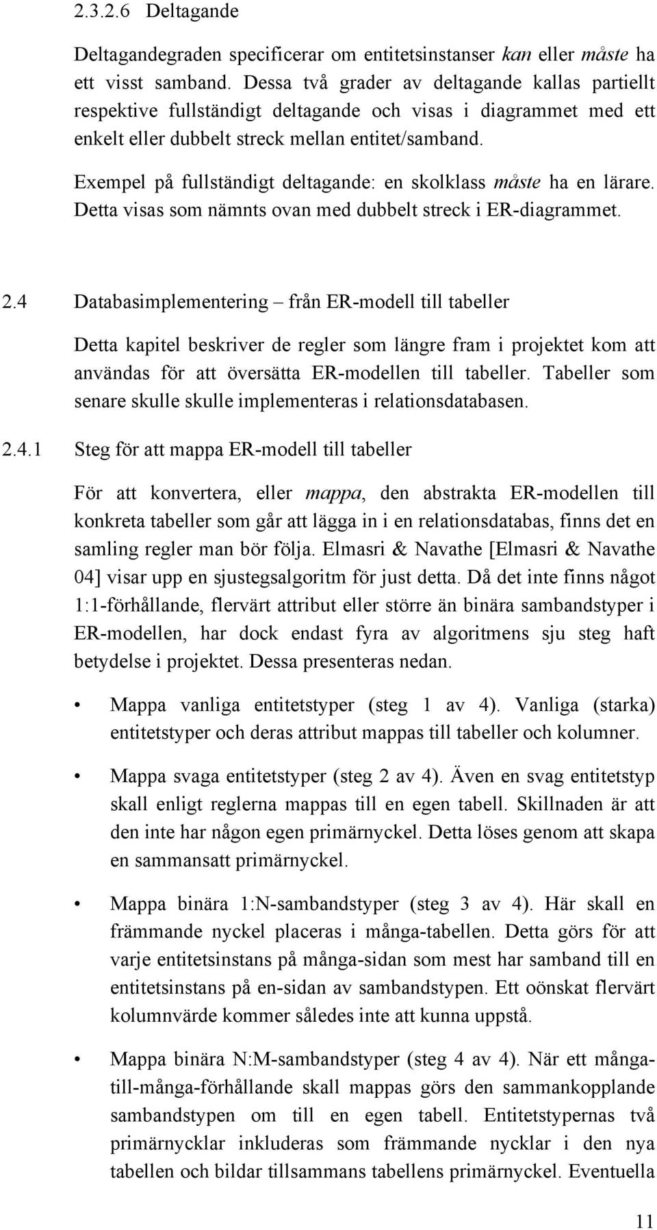 Exempel på fullständigt deltagande: en skolklass måste ha en lärare. Detta visas som nämnts ovan med dubbelt streck i ER-diagrammet. 2.