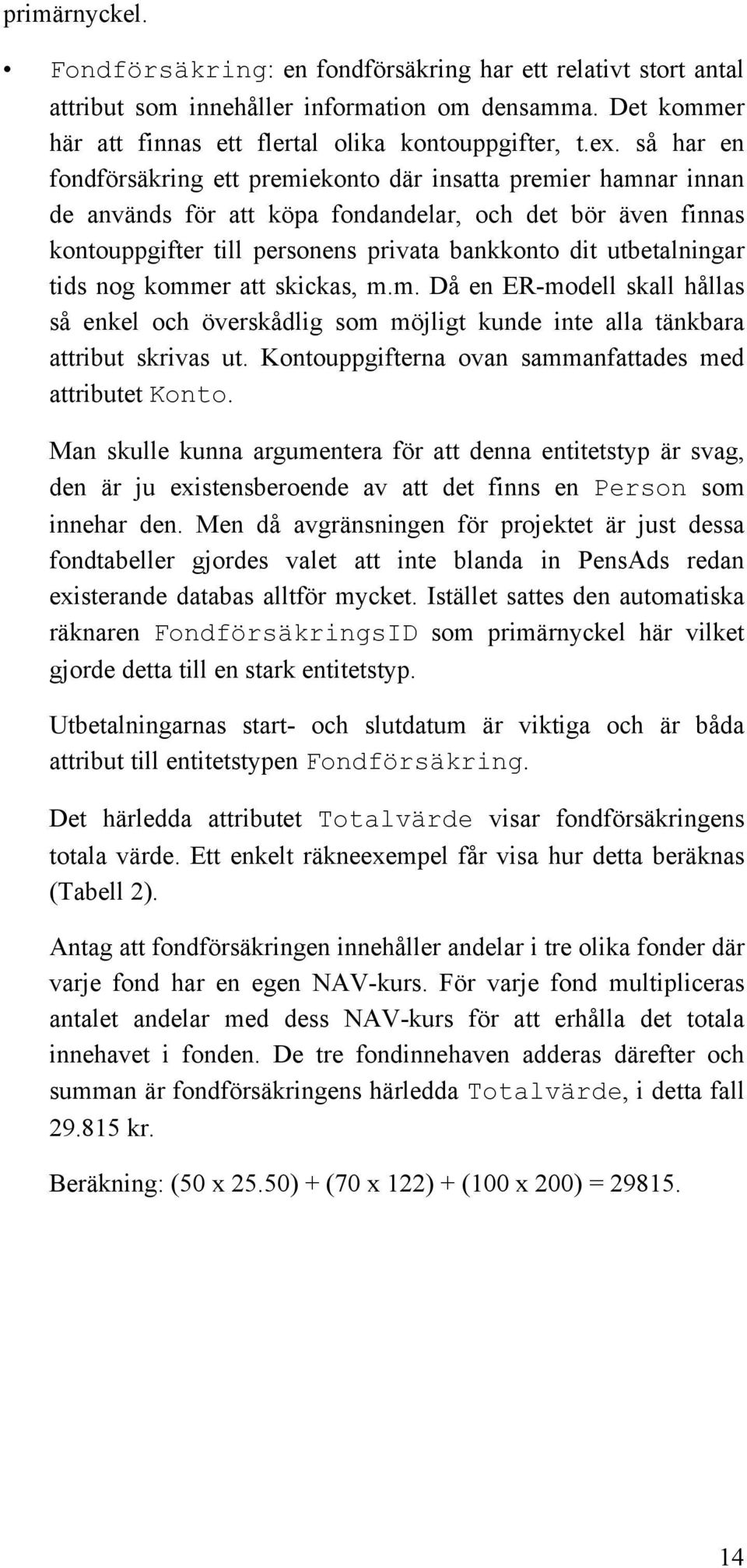 utbetalningar tids nog kommer att skickas, m.m. Då en ER-modell skall hållas så enkel och överskådlig som möjligt kunde inte alla tänkbara attribut skrivas ut.