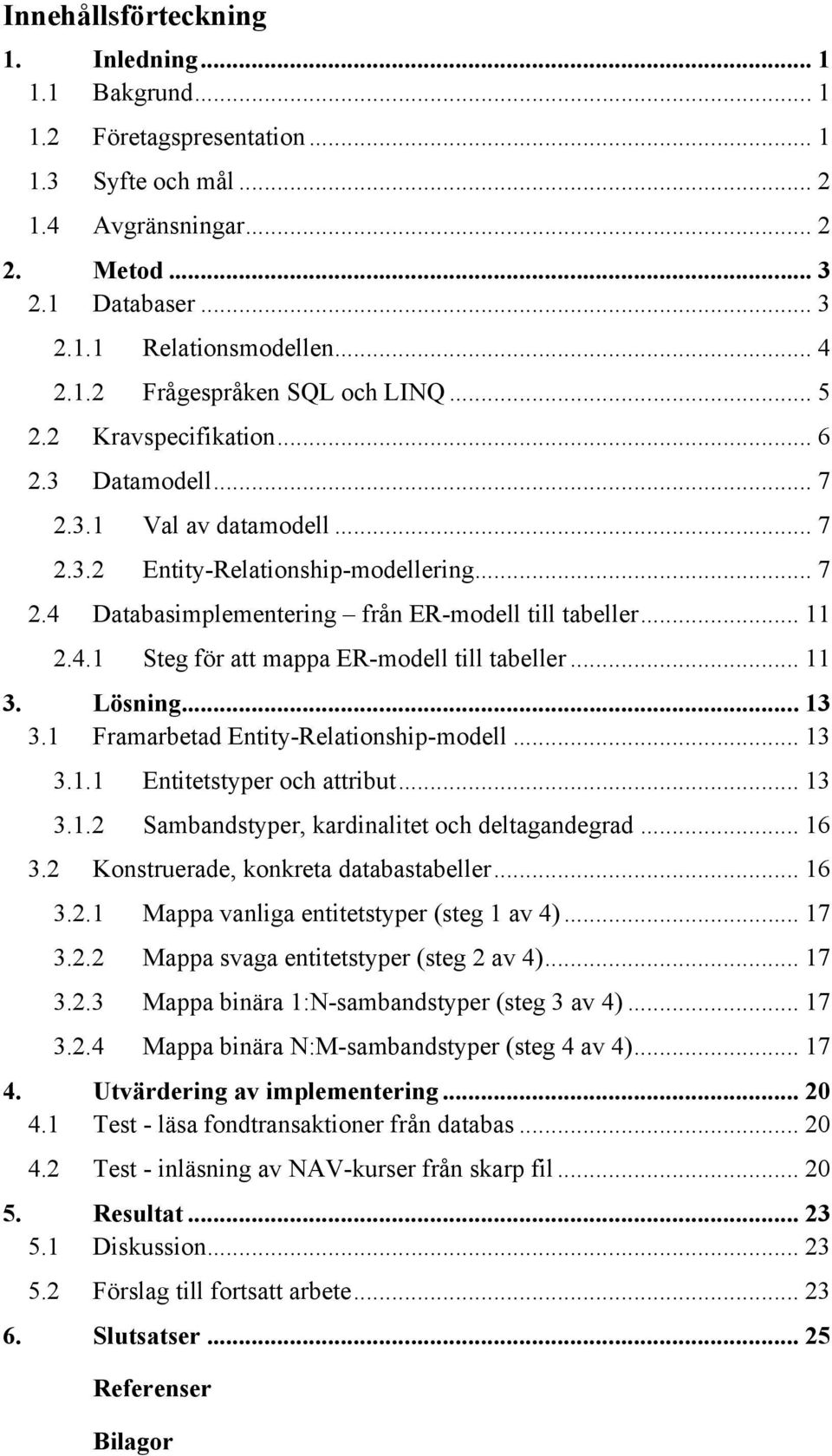 .. 11 3. Lösning... 13 3.1 Framarbetad Entity-Relationship-modell... 13 3.1.1 Entitetstyper och attribut... 13 3.1.2 Sambandstyper, kardinalitet och deltagandegrad... 16 3.