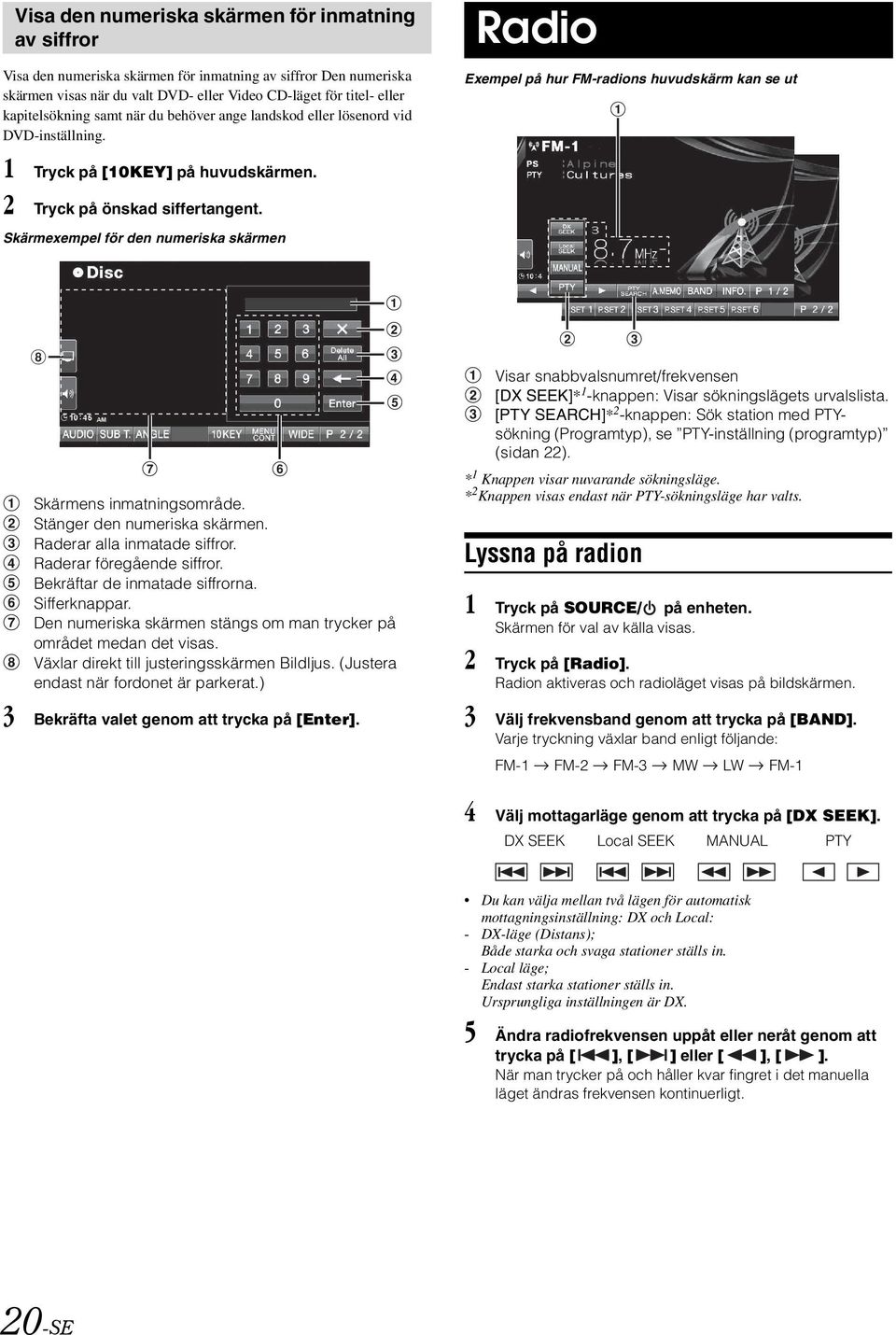 Radio Exempel på hur FM-radions huvudskärm kan se ut Skärmexempel för den numeriska skärmen Visar snabbvalsnumret/frekvensen [DX SEEK]* 1 -knappen: Visar sökningslägets urvalslista.