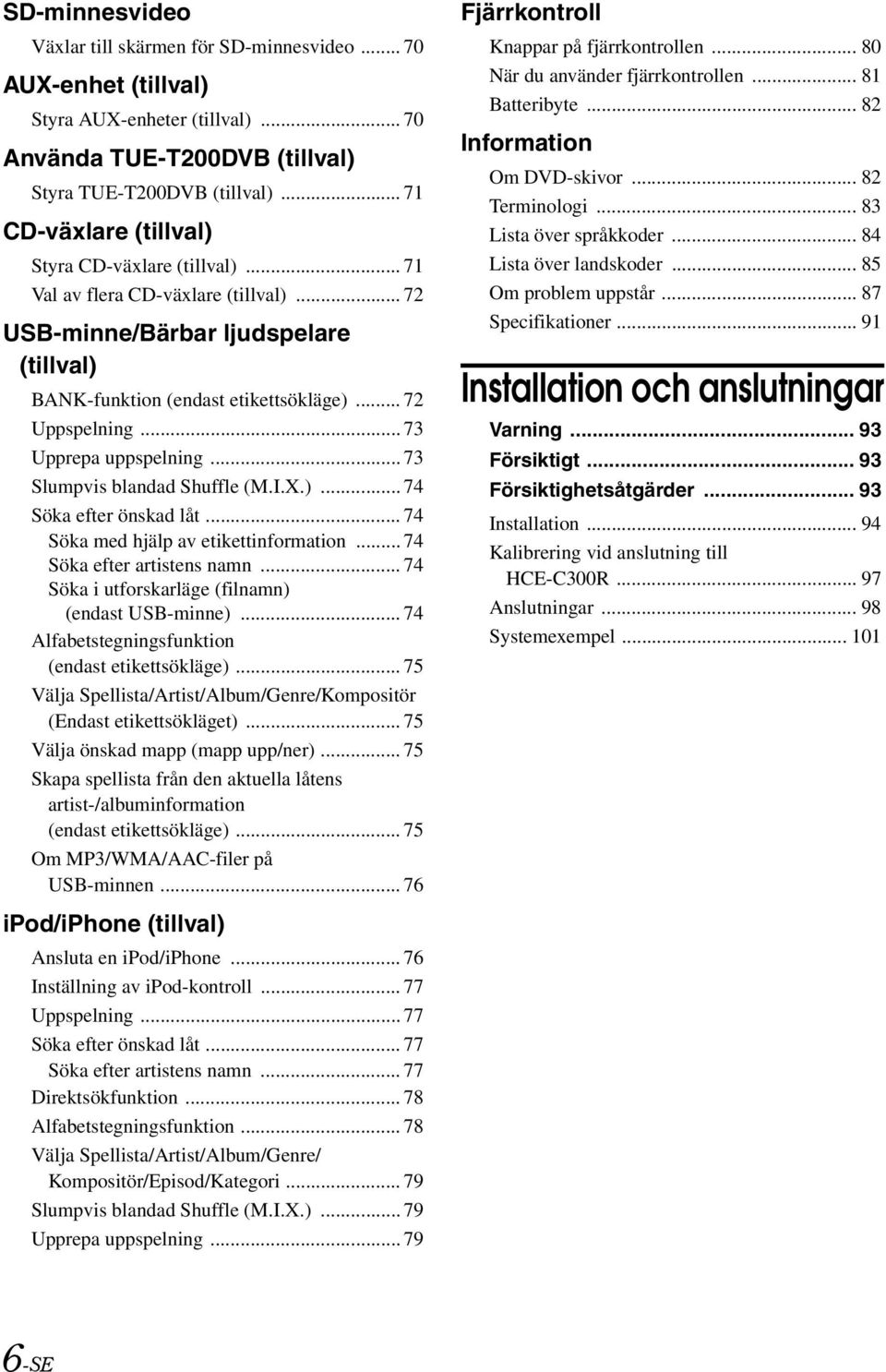 .. 73 Upprepa uppspelning... 73 Slumpvis blandad Shuffle (M.I.X.)... 74 Söka efter önskad låt... 74 Söka med hjälp av etikettinformation... 74 Söka efter artistens namn.