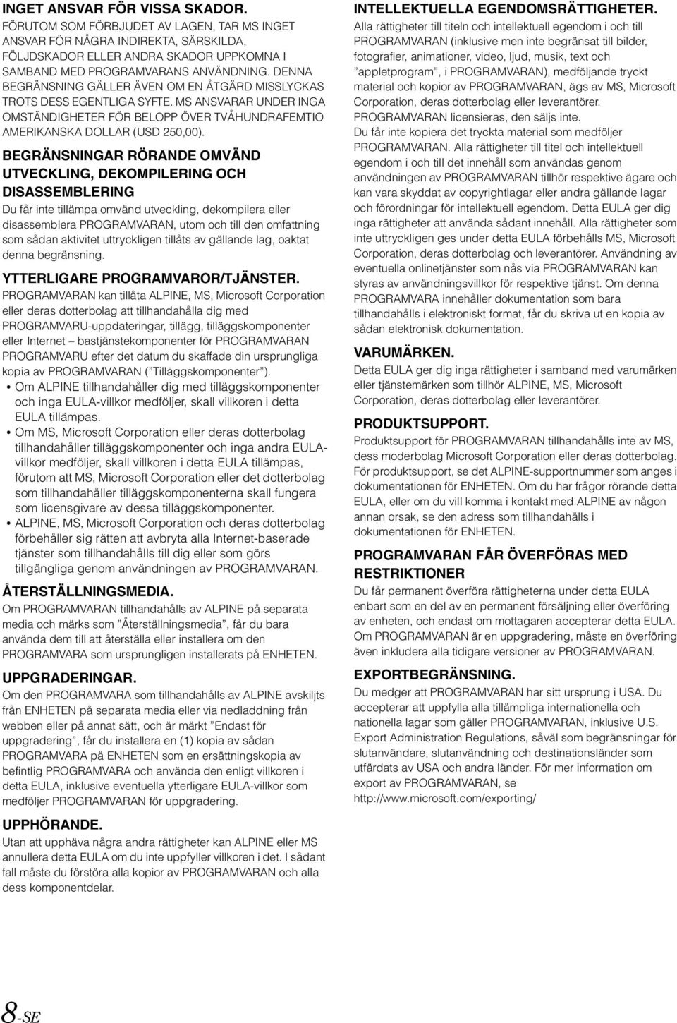 BEGRÄNSNINGAR RÖRANDE OMVÄND UTVECKLING, DEKOMPILERING OCH DISASSEMBLERING Du får inte tillämpa omvänd utveckling, dekompilera eller disassemblera PROGRAMVARAN, utom och till den omfattning som sådan