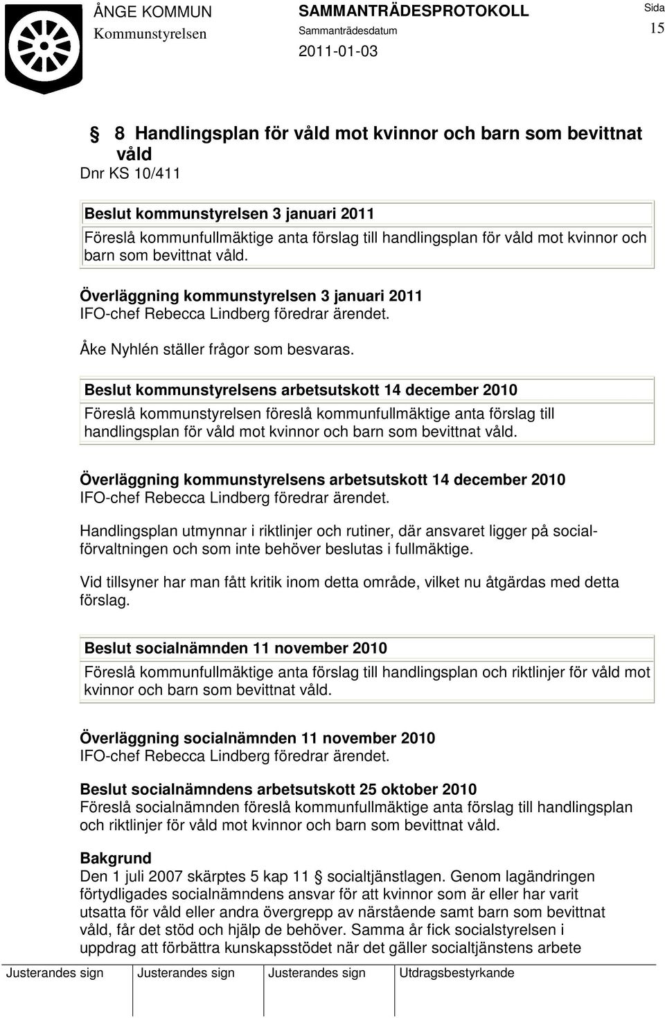 Beslut kommunstyrelsens arbetsutskott 14 december 2010 Föreslå kommunstyrelsen föreslå kommunfullmäktige anta förslag till handlingsplan för våld mot kvinnor och barn som bevittnat våld.