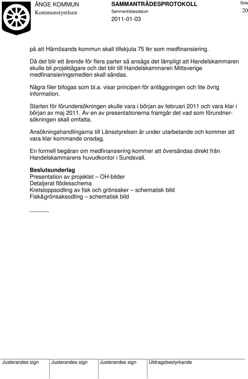 Några filer bifogas som bl.a. visar principen för anläggningen och lite övrig information. Starten för förundersökningen skulle vara i början av februari 2011 och vara klar i början av maj 2011.