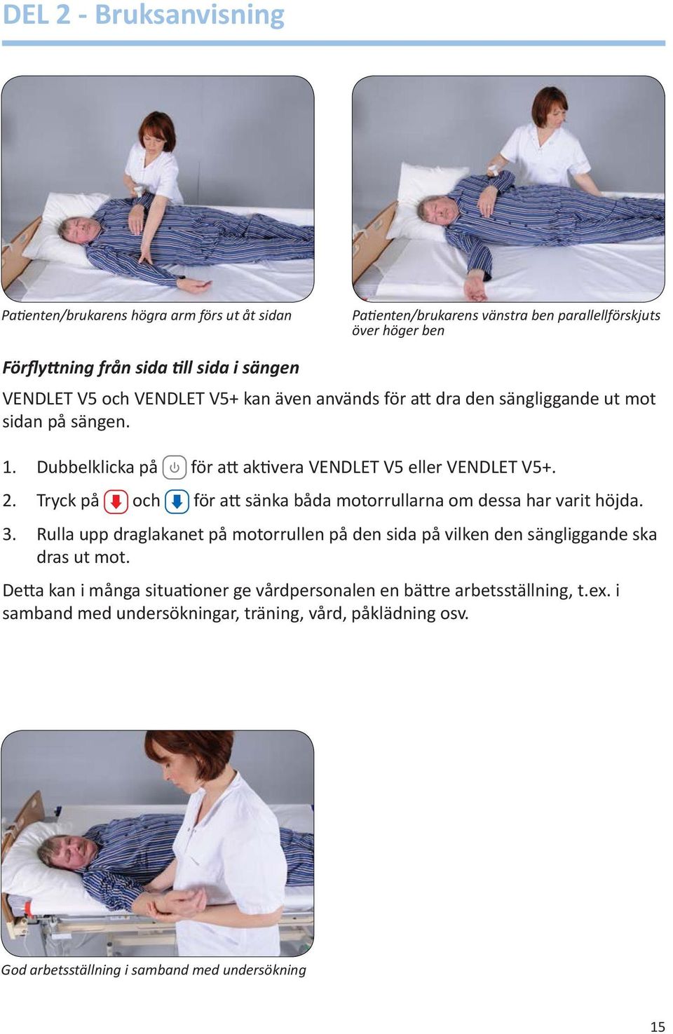 Tryck på och för att sänka båda motorrullarna om dessa har varit höjda. 3. Rulla upp draglakanet på motorrullen på den sida på vilken den sängliggande ska dras ut mot.