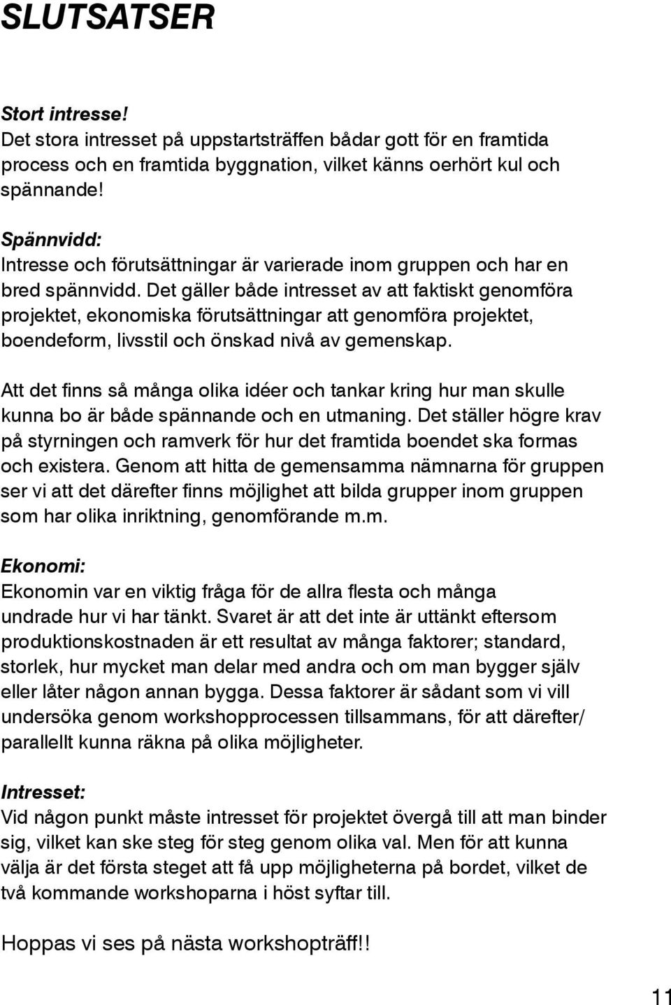 Det gäller både intresset av att faktiskt genomföra projektet, ekonomiska förutsättningar att genomföra projektet, boendeform, livsstil och önskad nivå av gemenskap.