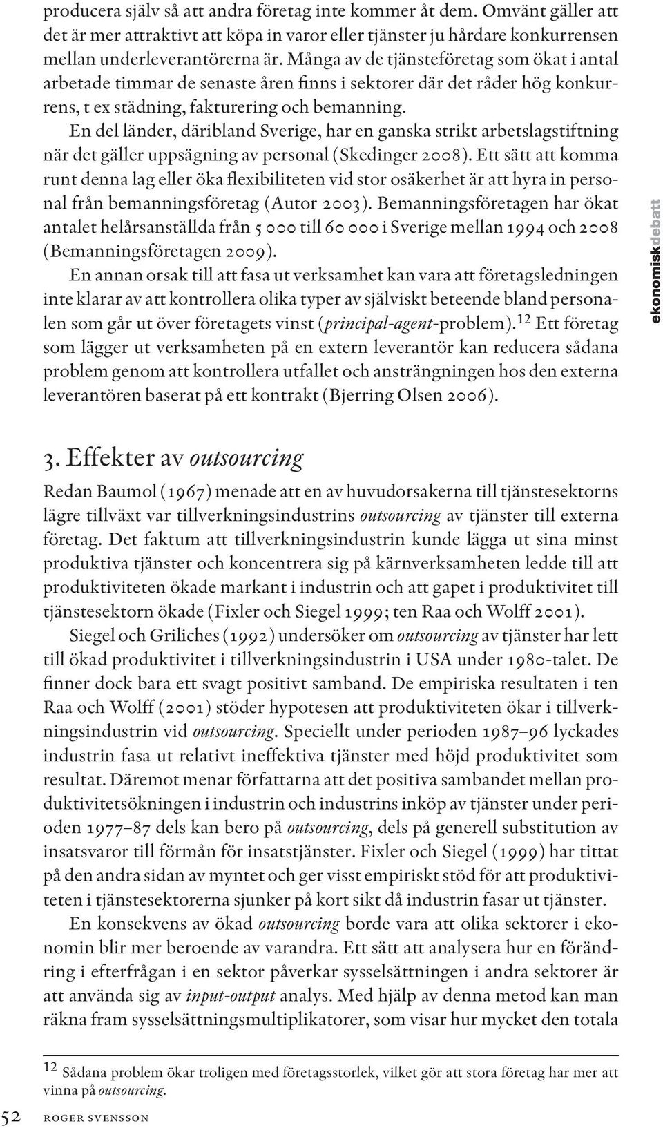 En del länder, däribland Sverige, har en ganska strikt arbetslagstiftning när det gäller uppsägning av personal (Skedinger 2008).