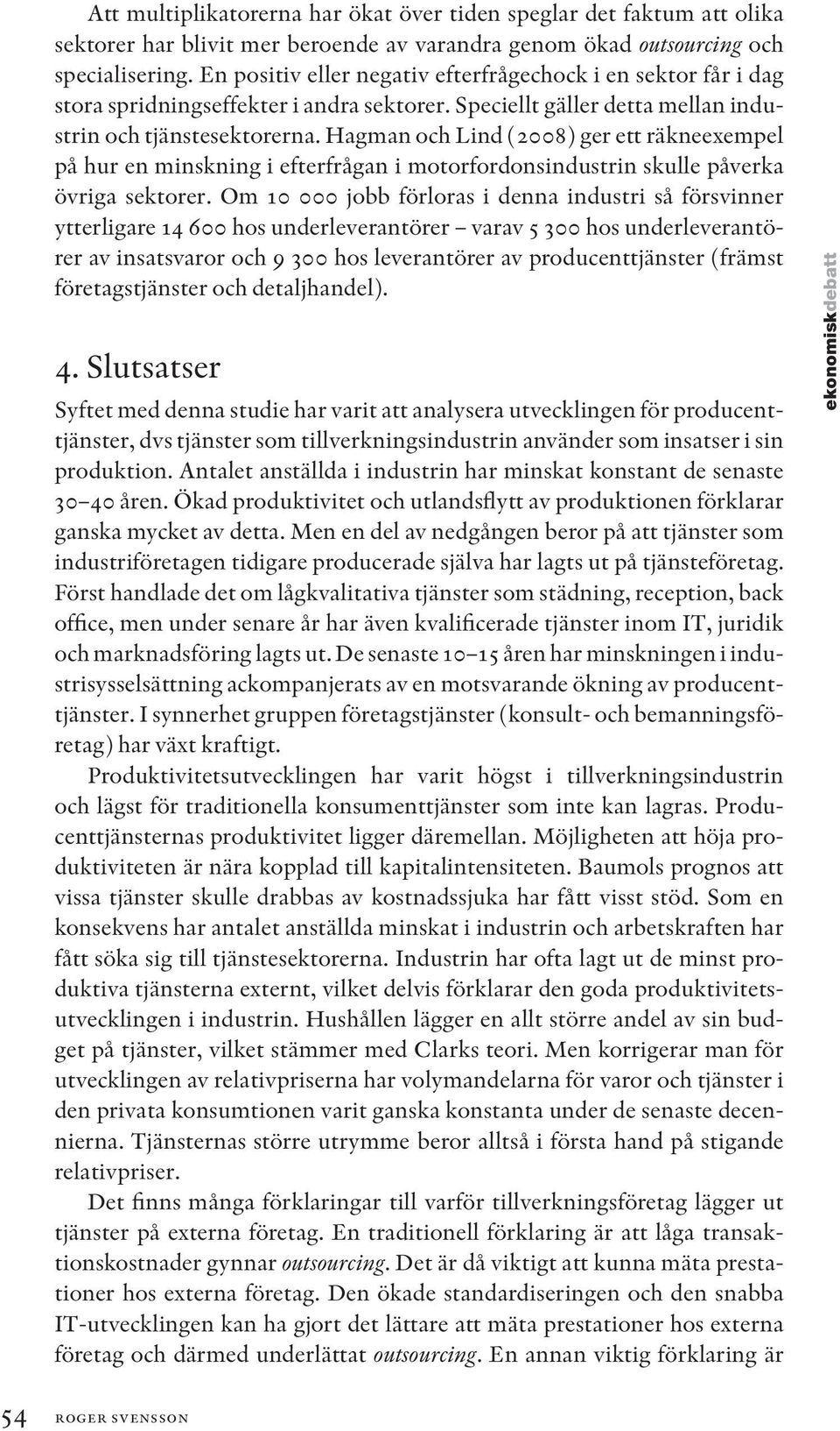 Hagman och Lind (2008) ger ett räkneexempel på hur en minskning i efterfrågan i motorfordonsindustrin skulle påverka övriga sektorer.