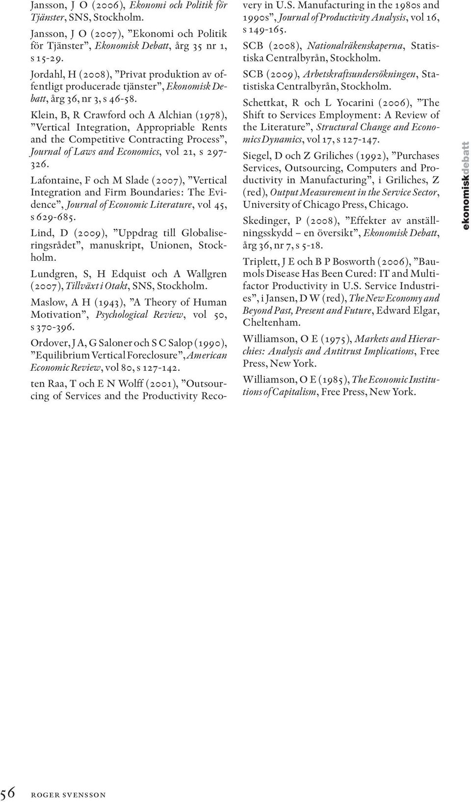 Klein, B, R Crawford och A Alchian (1978), Vertical Integration, Appropriable Rents and the Competitive Contracting Process, Journal of Laws and Economics, vol 21, s 297-326.