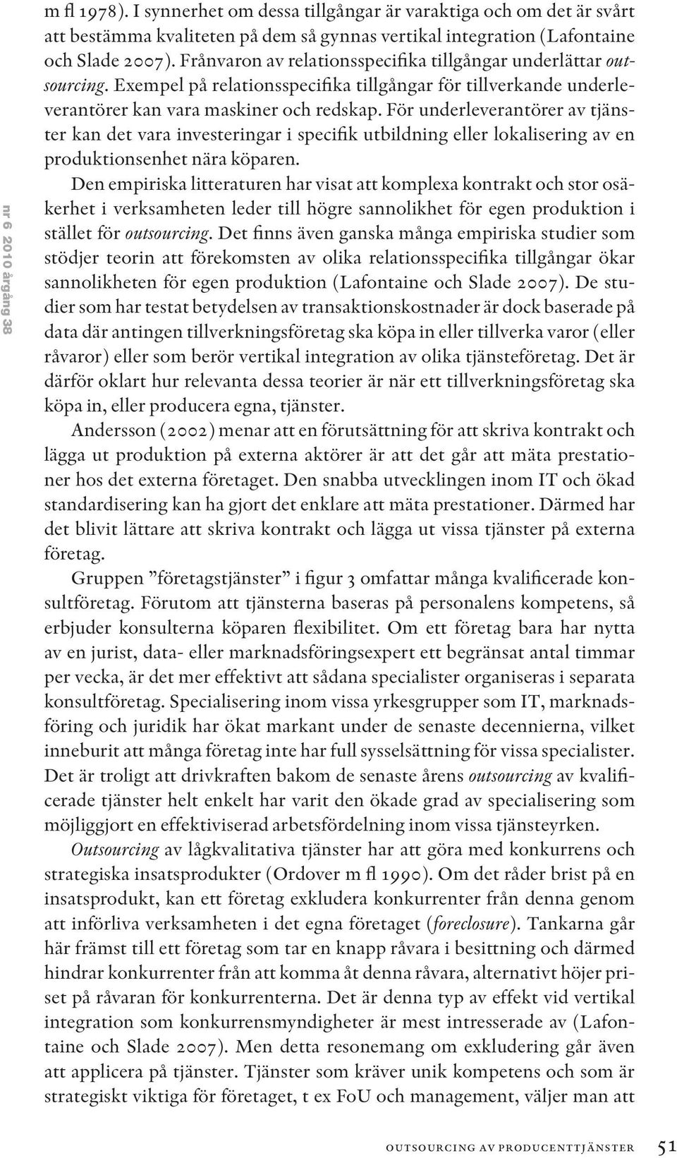 För underleverantörer av tjänster kan det vara investeringar i specifik utbildning eller lokalisering av en produktionsenhet nära köparen.