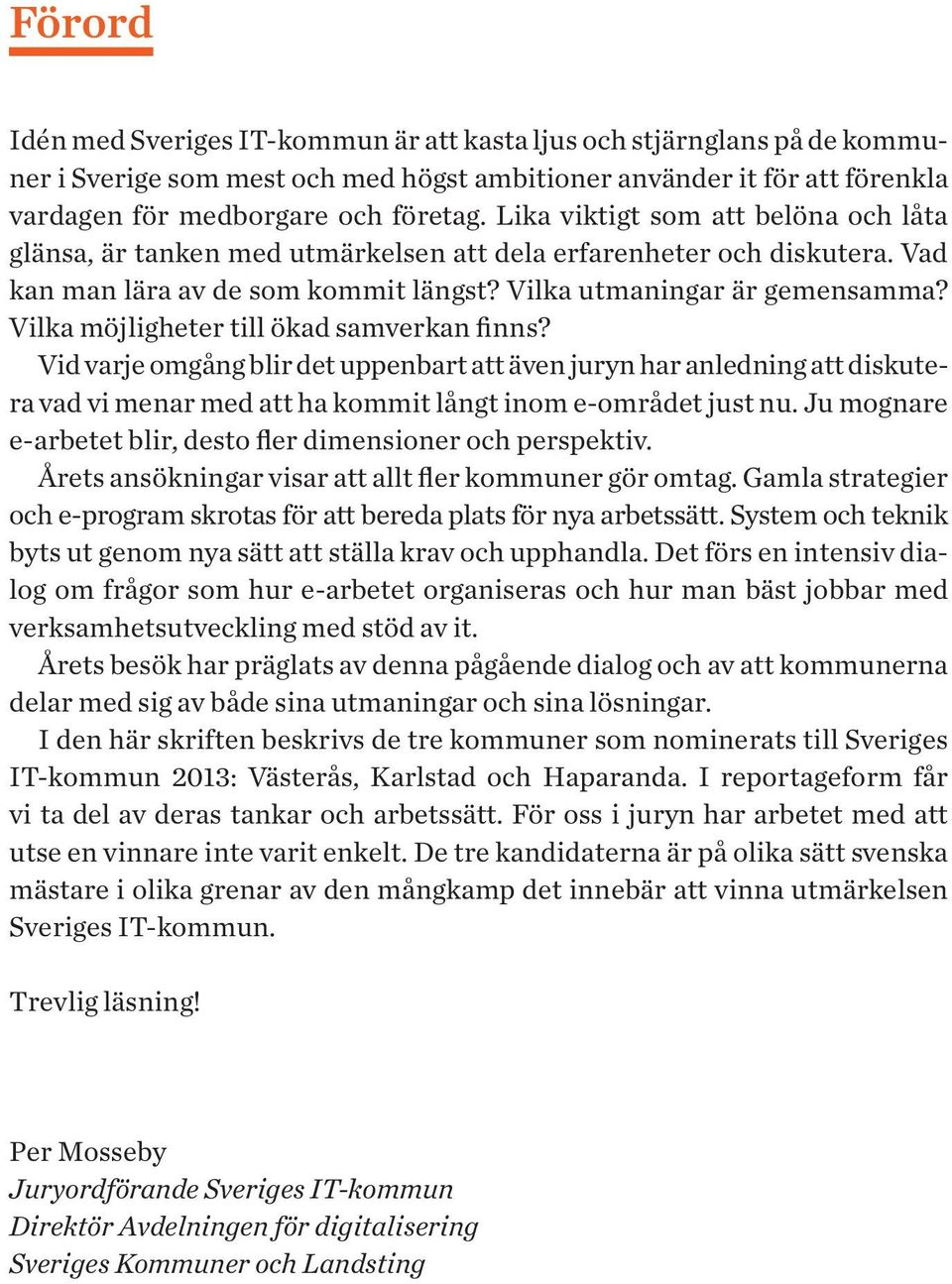 Vilka möjligheter till ökad samverkan finns? Vid varje omgång blir det uppenbart att även juryn har anledning att diskutera vad vi menar med att ha kommit långt inom e-området just nu.