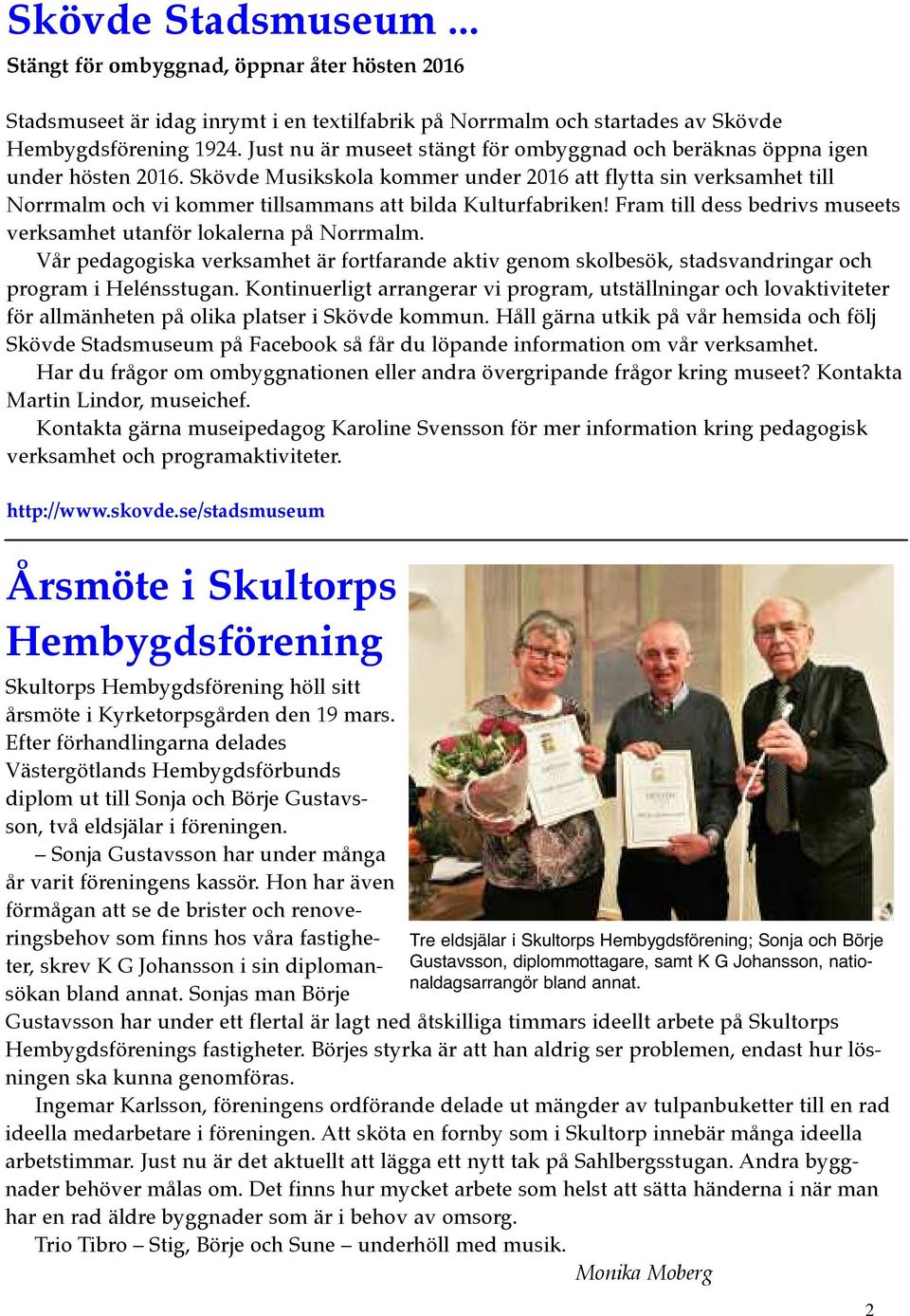 Skövde Musikskola kommer under 2016 att flytta sin verksamhet till Norrmalm och vi kommer tillsammans att bilda Kulturfabriken! Fram till dess bedrivs museets verksamhet utanför lokalerna på Norrmalm.