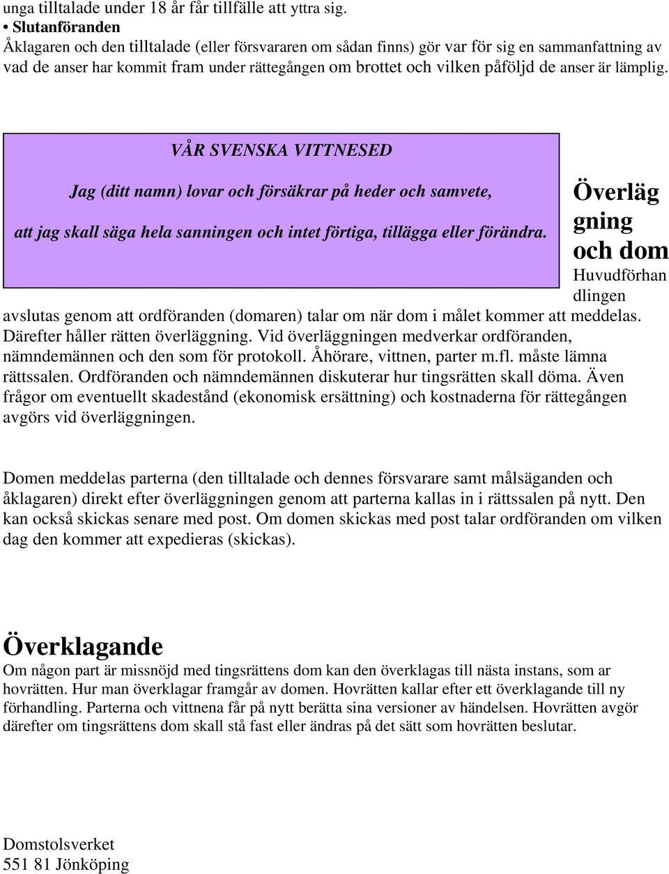 anser är lämplig. VÅR SVENSKA VITTNESED Jag (ditt namn) lovar och försäkrar på heder och samvete, att jag skall säga hela sanningen och intet förtiga, tillägga eller förändra.