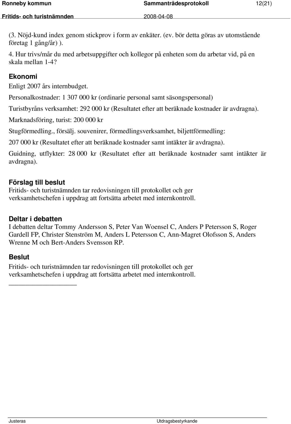 Personalkostnader: 1 307 000 kr (ordinarie personal samt säsongspersonal) Turistbyråns verksamhet: 292 000 kr (Resultatet efter att beräknade kostnader är avdragna).