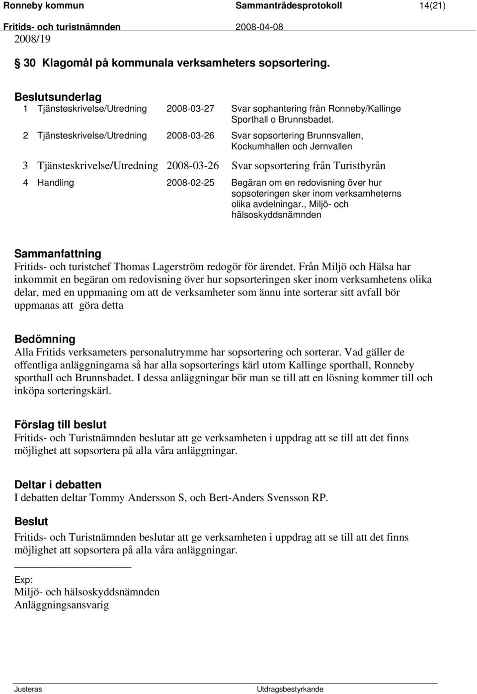 2 Tjänsteskrivelse/Utredning 2008-03-26 Svar sopsortering Brunnsvallen, Kockumhallen och Jernvallen 3 Tjänsteskrivelse/Utredning 2008-03-26 Svar sopsortering från Turistbyrån 4 Handling 2008-02-25