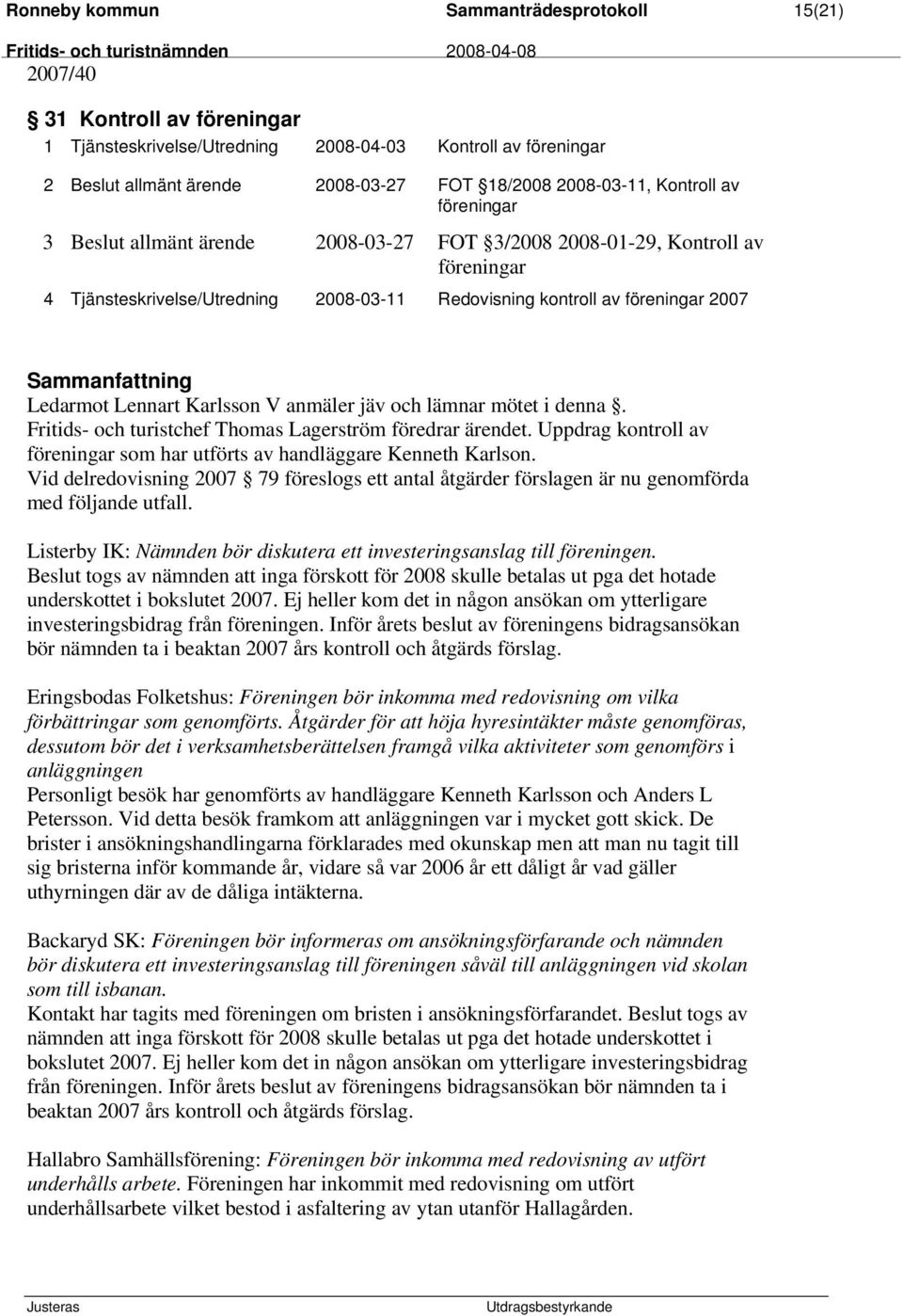 Karlsson V anmäler jäv och lämnar mötet i denna. Fritids- och turistchef Thomas Lagerström föredrar ärendet. Uppdrag kontroll av föreningar som har utförts av handläggare Kenneth Karlson.