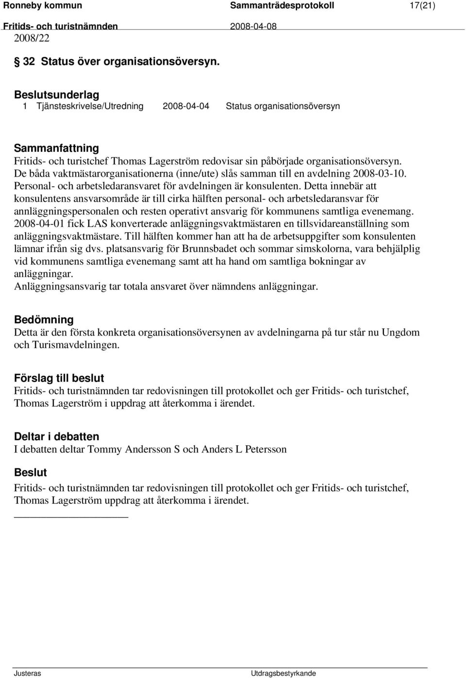 De båda vaktmästarorganisationerna (inne/ute) slås samman till en avdelning 2008-03-10. Personal- och arbetsledaransvaret för avdelningen är konsulenten.