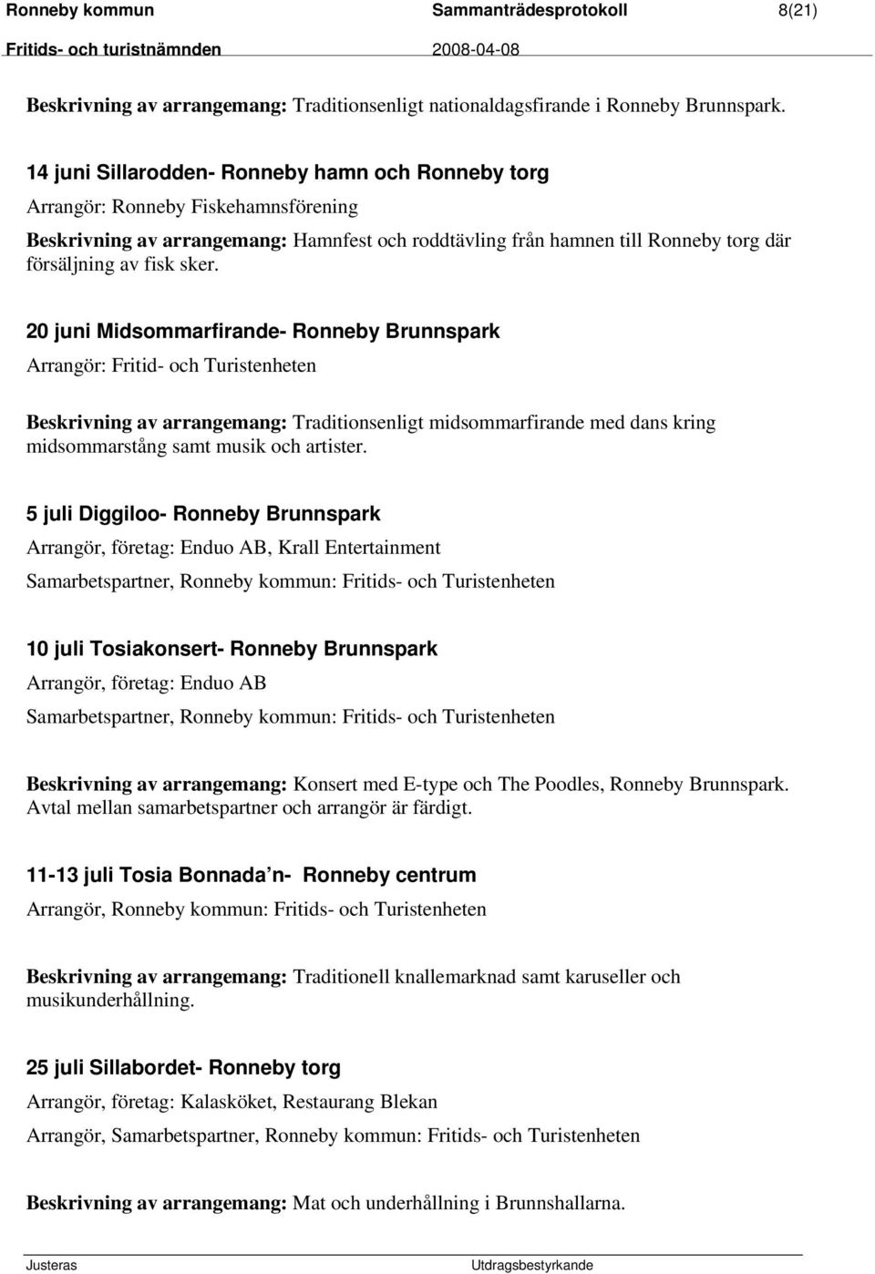 20 juni Midsommarfirande- Ronneby Brunnspark Arrangör: Fritid- och Turistenheten Beskrivning av arrangemang: Traditionsenligt midsommarfirande med dans kring midsommarstång samt musik och artister.
